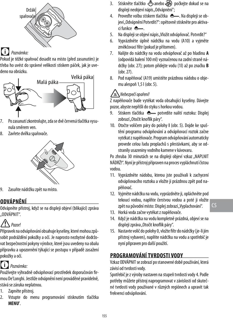 Odvápnění Odvápněte přístroj, když se na displeji objeví (blikající) zpráva odvápnit. Přípravek na odvápňování obsahuje kyseliny, které mohou způsobit podráždění pokožky a očí.