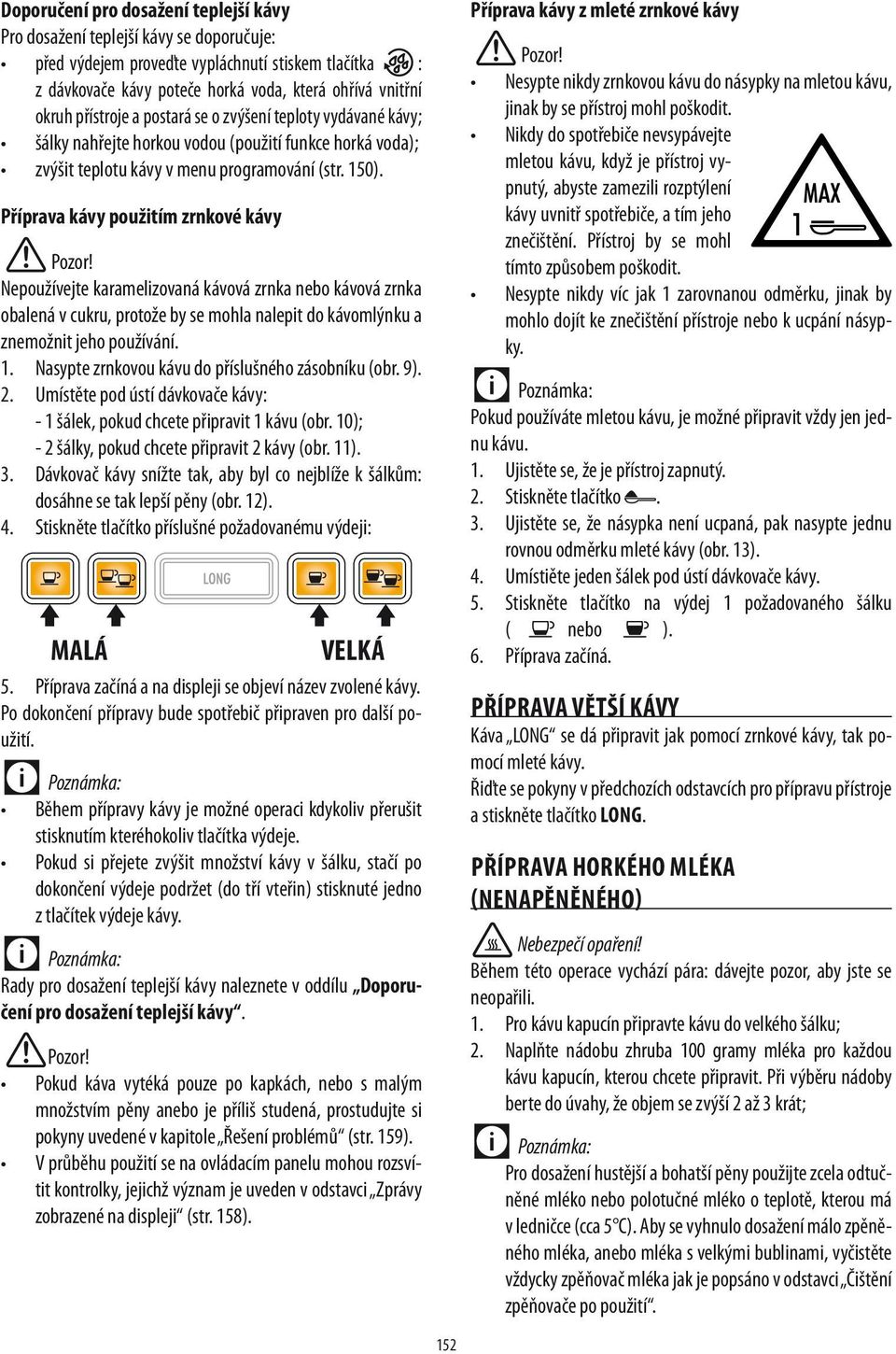 Příprava kávy použitím zrnkové kávy Nepoužívejte karamelizovaná kávová zrnka nebo kávová zrnka obalená v cukru, protože by se mohla nalepit do kávomlýnku a znemožnit jeho používání. 1.