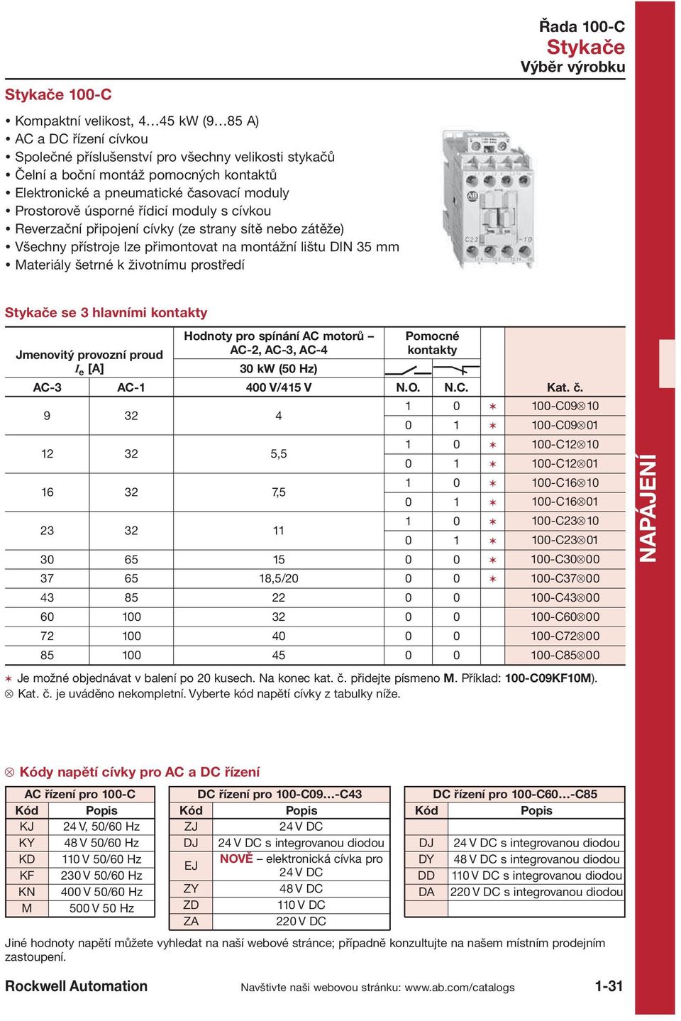 prostředí Výběr výrobku se 3 hlavními kontakty Jmenovitý provozní proud I e [A] Hodnoty pro spínání AC motorů AC 2, AC 3, AC 4 30 kw (50 Hz) Pomocné kontakty AC 3 AC 1 400 V/415 V N.O. N.C. 9 32 4 12 32 5,5 16 32 7,5 23 32 11 Kat.