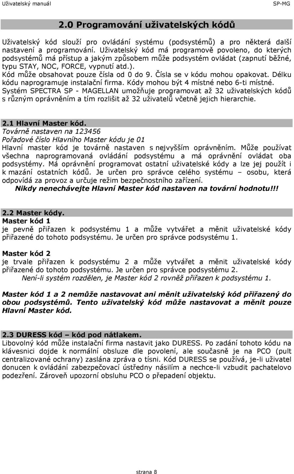 Kód může obsahovat pouze čísla od 0 do 9. Čísla se v kódu mohou opakovat. Délku kódu naprogramuje instalační firma. Kódy mohou být 4 místné nebo 6-ti místné.