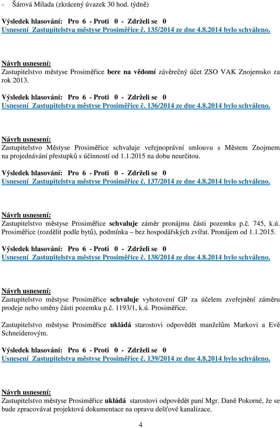 Zastupitelstvo Městyse Prosiměřice schvaluje veřejnoprávní smlouvu s Městem Znojmem na projednávání přestupků s účinností od 1.1.2015 na dobu neurčitou. Usnesení Zastupitelstva městyse Prosiměřice č.