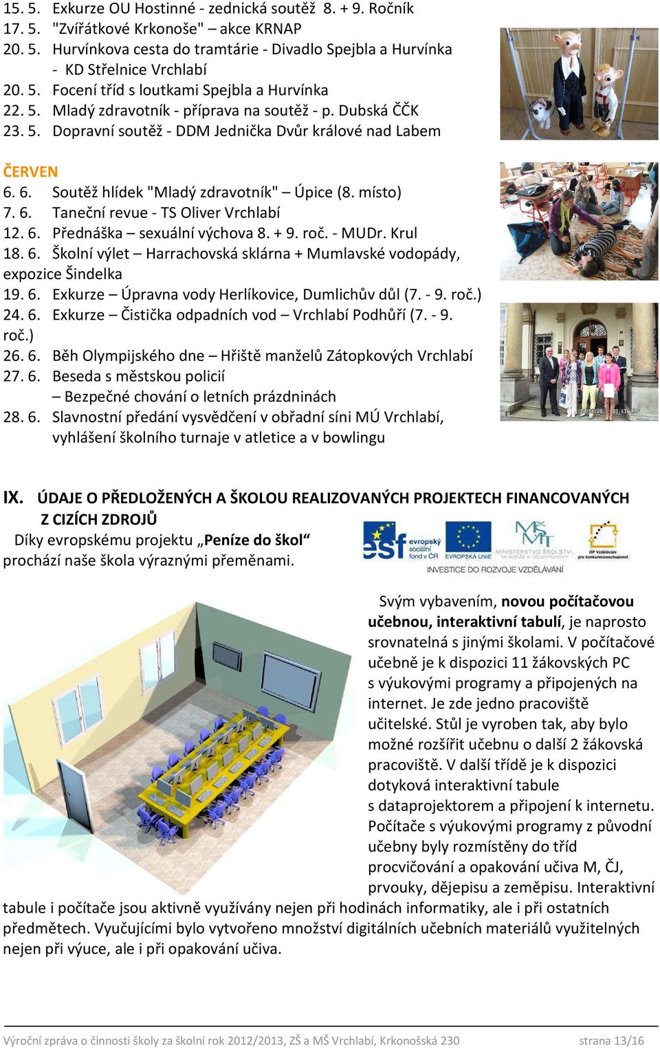 6. Přednáška sexuální výchova 8. + 9. roč. - MUDr. Krul 18. 6. Školní výlet Harrachovská sklárna + Mumlavské vodopády, expozice Šindelka 19. 6. Exkurze Úpravna vody Herlíkovice, Dumlichův důl (7. - 9.