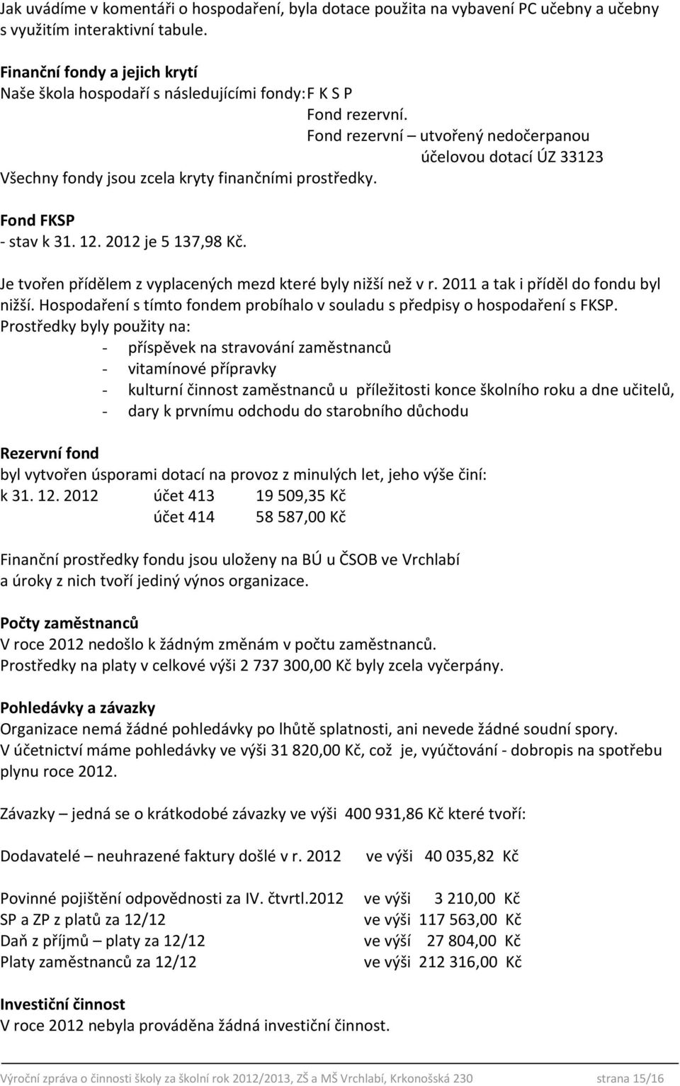 Fond rezervní utvořený nedočerpanou účelovou dotací ÚZ 33123 Všechny fondy jsou zcela kryty finančními prostředky. Fond FKSP - stav k 31. 12. 2012 je 5 137,98 Kč.