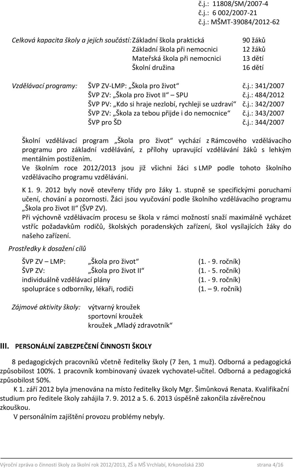 j.: 342/2007 ŠVP ZV: Škola za tebou přijde i do nemocnice č.j.: 343/2007 ŠVP pro ŠD č.j.: 344/2007 Školní vzdělávací program Škola pro život vychází z Rámcového vzdělávacího programu pro základní vzdělávání, z přílohy upravující vzdělávání žáků s lehkým mentálním postižením.