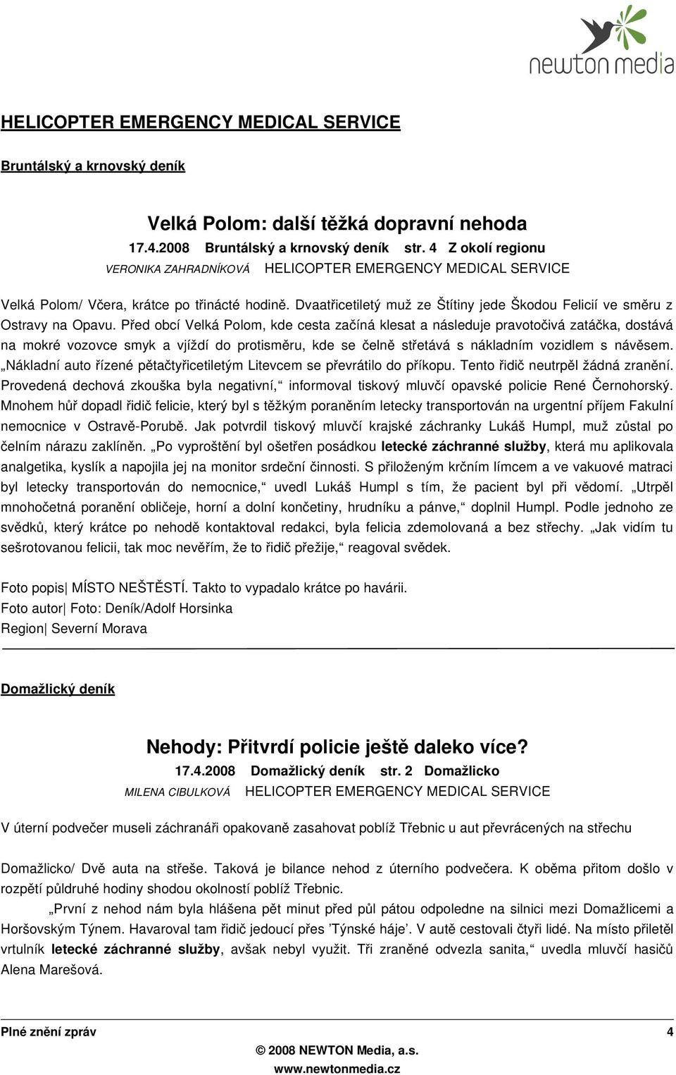 Před obcí Veká Poom, kde cesta začíná kesat a náseduje pravotočivá zatáč ka, dostává na mokré vozovce smyk a vjíždí do protisměru, kde se čen ě střetává s nákadním vozidem s návě sem.