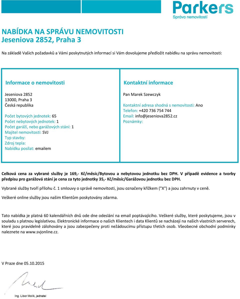 posílat: emailem Kontaktní informace Pan Marek Szewczyk Kontaktní adresa shodná s nemovitosti: Ano Telefon: +420 736 754 744 Email: info@jeseniova2852.