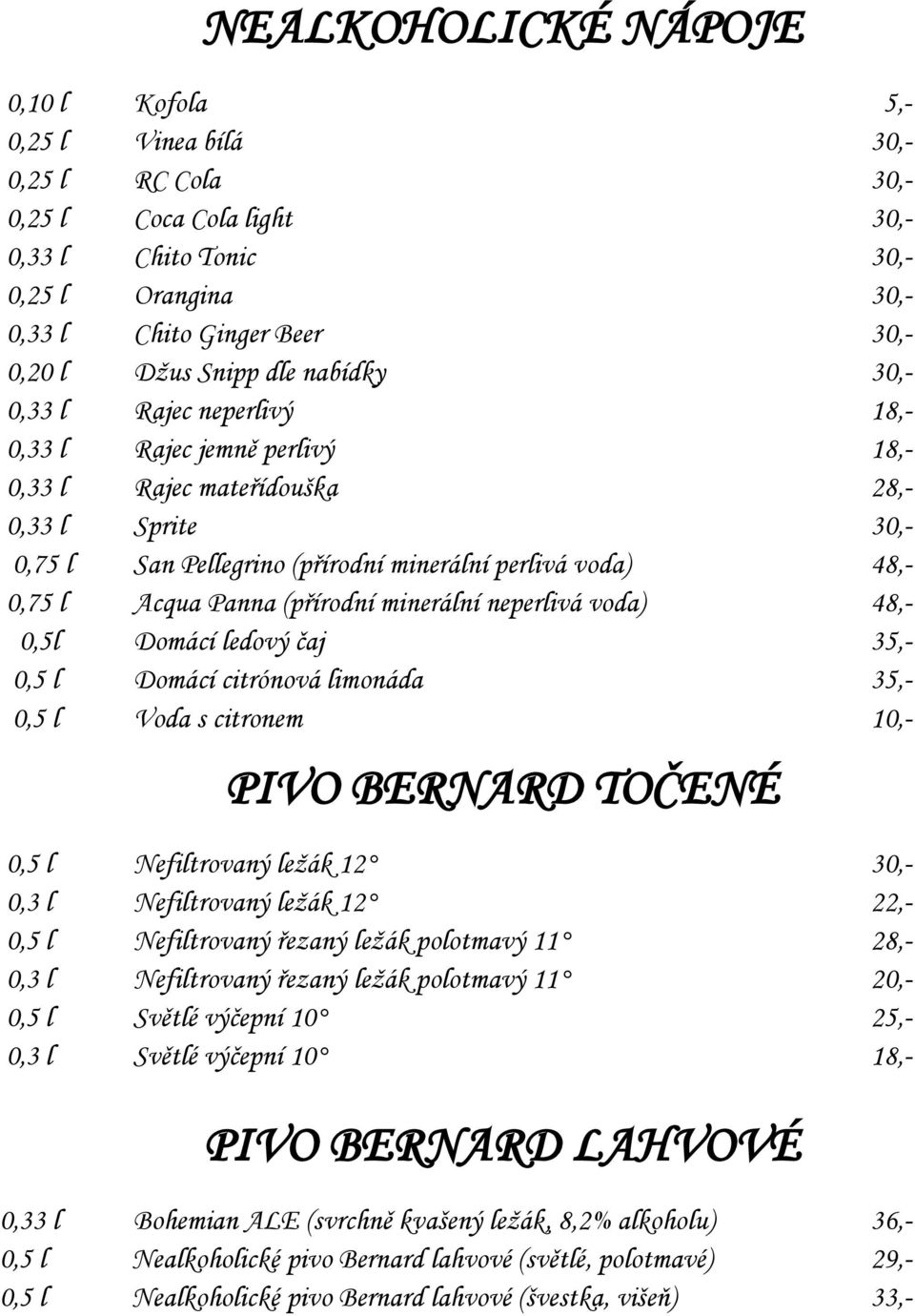 l Acqua Panna (přírodní minerální neperlivá voda) 48,- 0,5l Domácí ledový čaj 35,- 0,5 l Domácí citrónová limonáda 35,- 0,5 l Voda s citronem 10,- PIVO BERNARD TOČENÉ 0,5 l Nefiltrovaný ležák 12 30,-