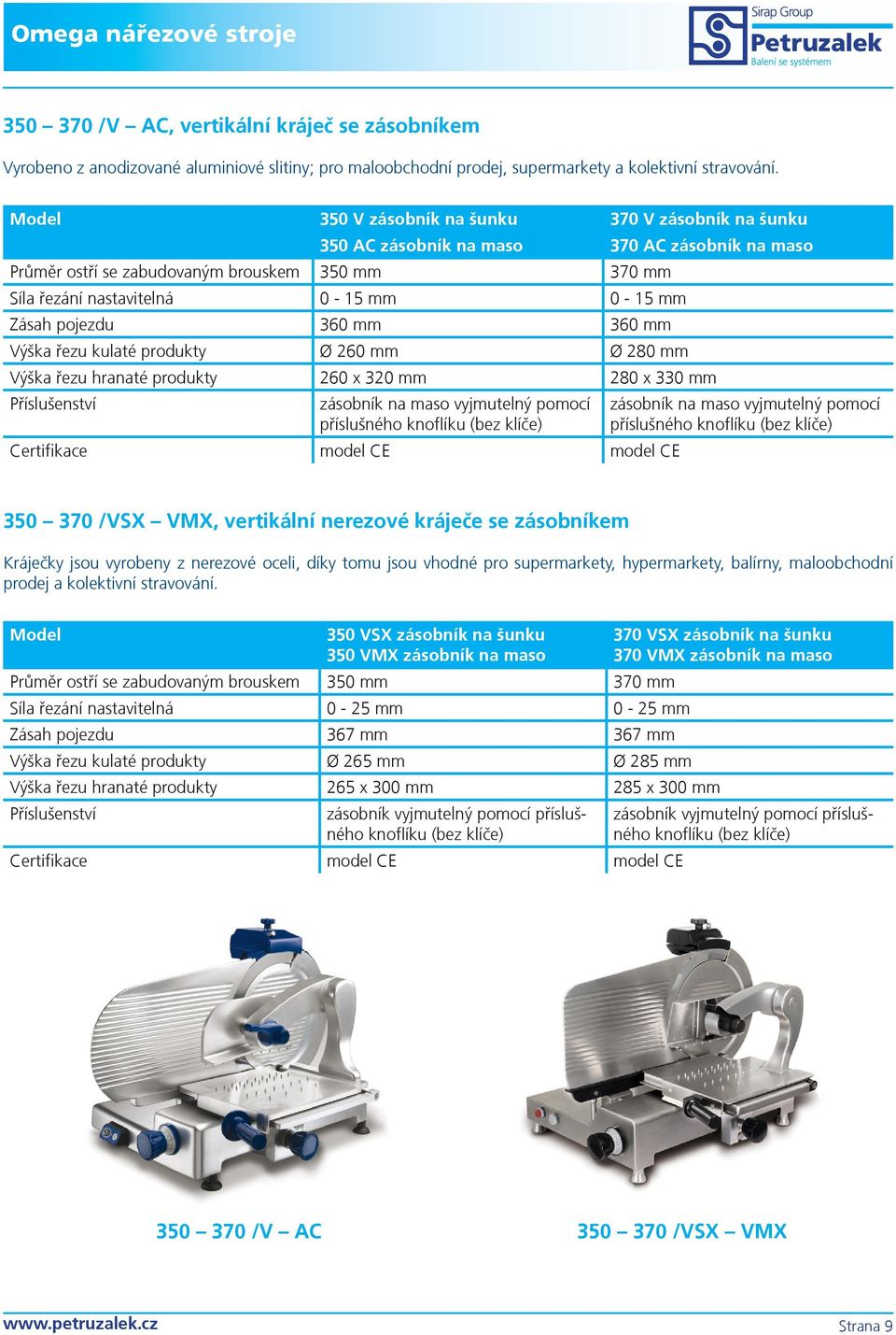 pojezdu 360 mm 360 mm Výška řezu kulaté produkty 260 mm 280 mm Výška řezu hranaté produkty 260 x 320 mm 280 x 330 mm 350 370 /VSX VMX, vertikální nerezové kráječe se zásobníkem Kráječky jsou vyrobeny