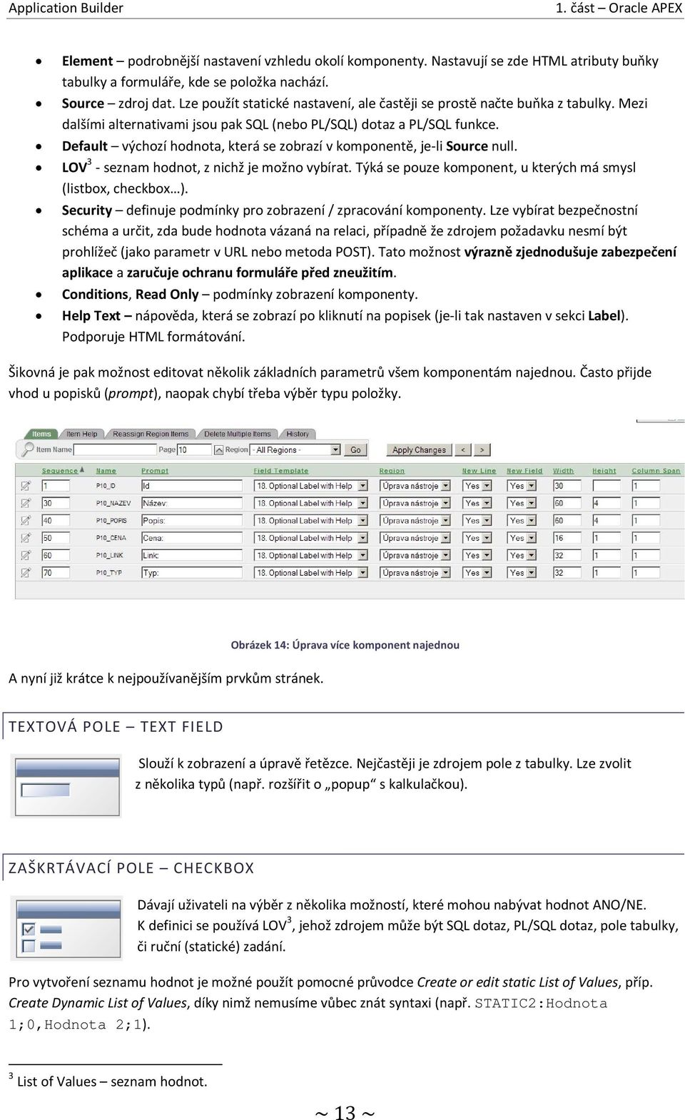 Default výchozí hodnota, která se zobrazí v komponentě, je-li Source null. LOV 3 - seznam hodnot, z nichž je možno vybírat. Týká se pouze komponent, u kterých má smysl (listbox, checkbox ).