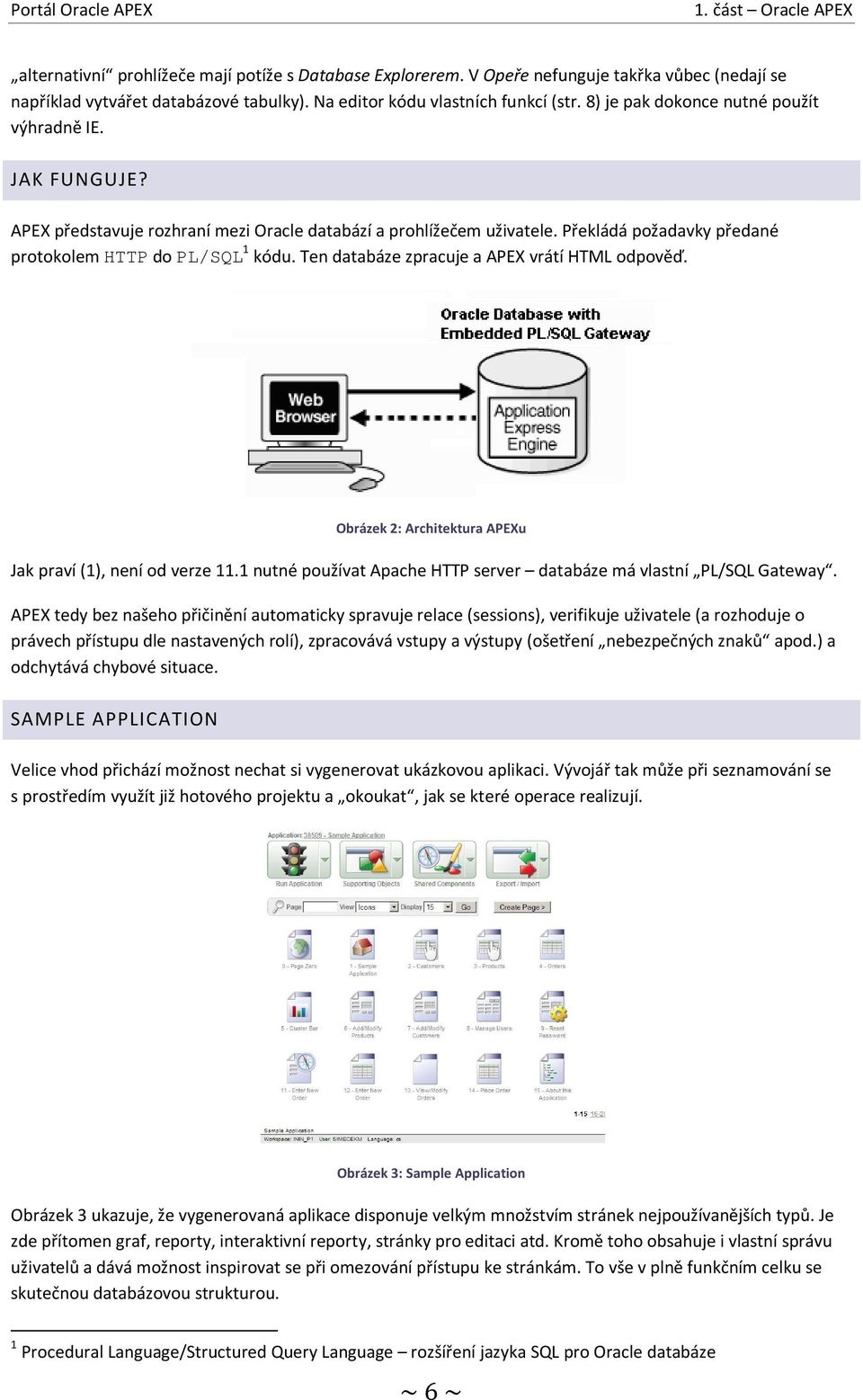 Ten databáze zpracuje a APEX vrátí HTML odpověď. Obrázek 2: Architektura APEXu Jak praví (1), není od verze 11.1 nutné používat Apache HTTP server databáze má vlastní PL/SQL Gateway.