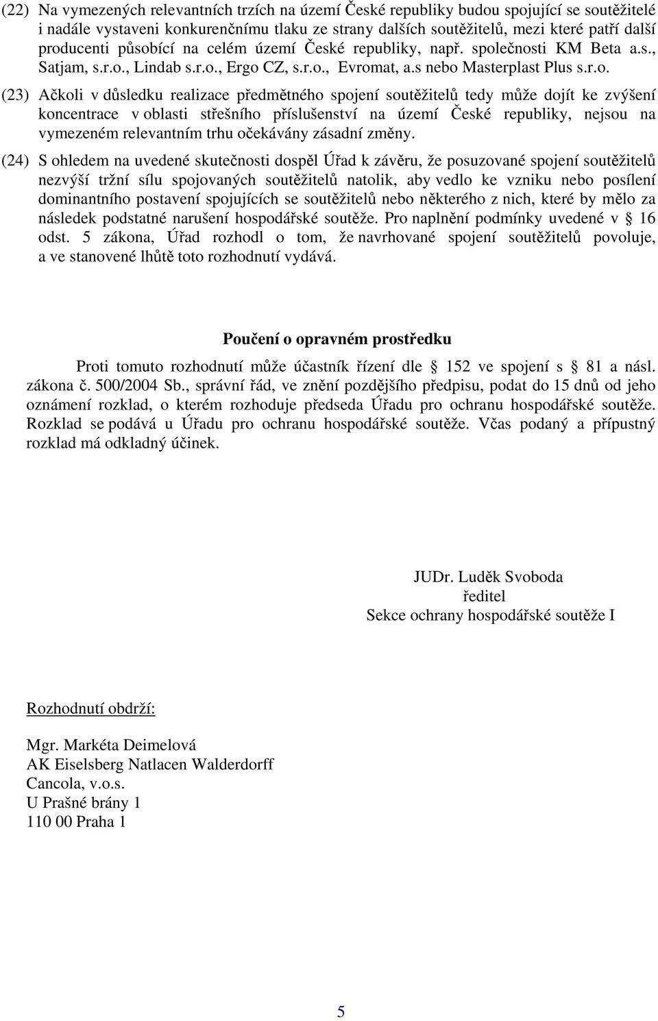 předmětného spojení soutěžitelů tedy může dojít ke zvýšení koncentrace v oblasti střešního příslušenství na území České republiky, nejsou na vymezeném relevantním trhu očekávány zásadní změny.