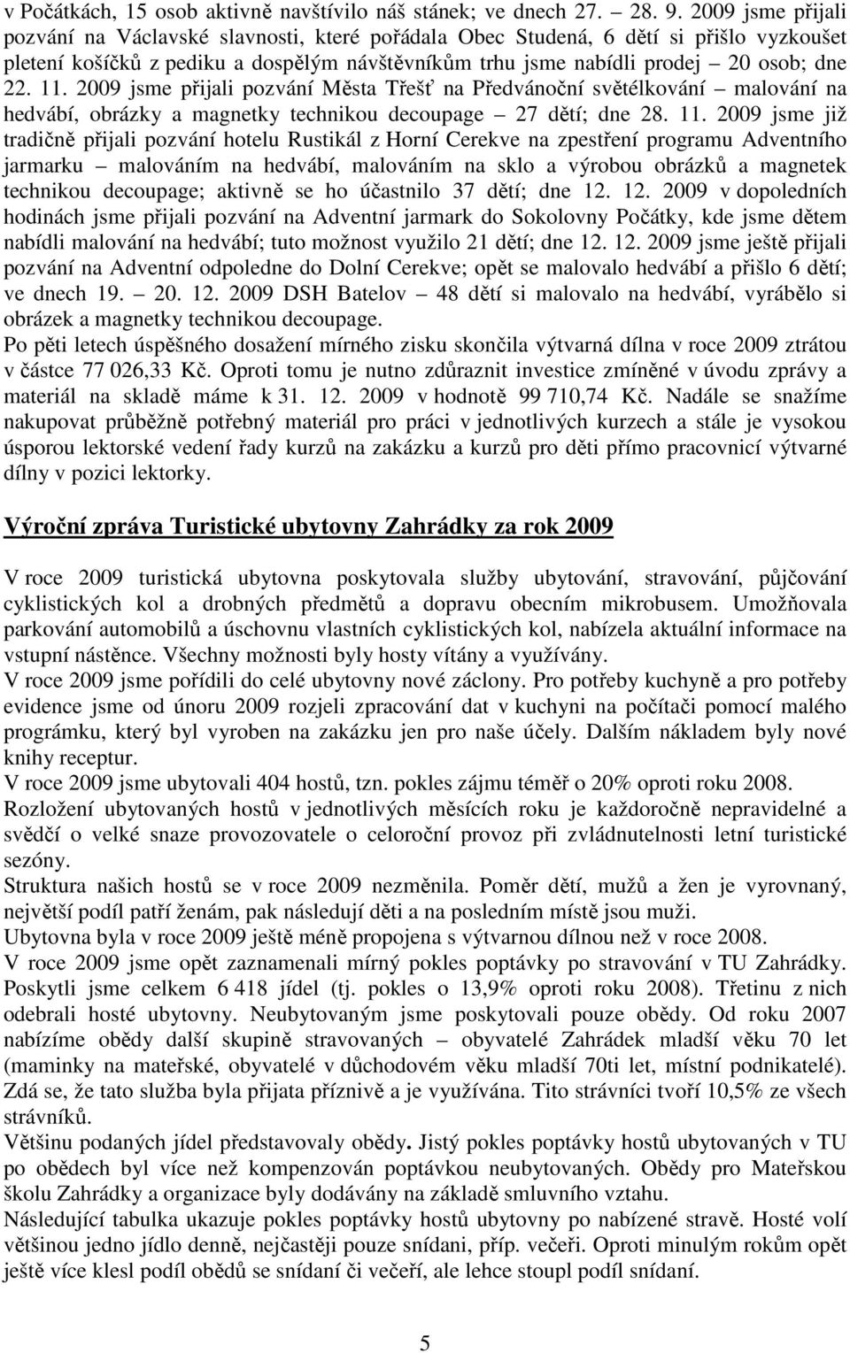 2009 jsme přijali pozvání Města Třešť na Předvánoční světélkování malování na hedvábí, obrázky a magnetky technikou decoupage 27 dětí; dne 28. 11.