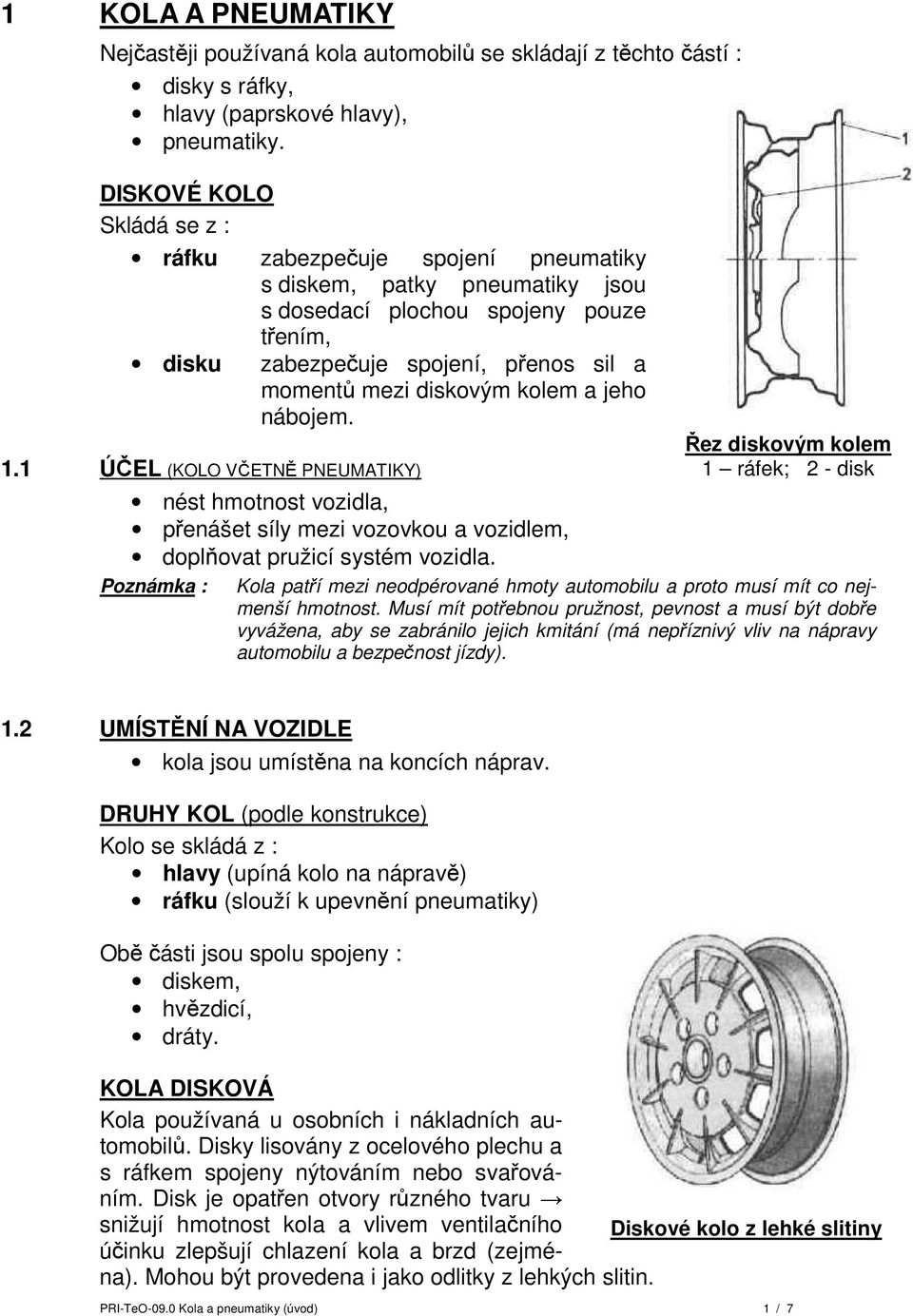 kolem a jeho nábojem. 1.1 ÚČEL (KOLO VČETNĚ PNEUMATIKY) Řez diskovým kolem 1 ráfek; 2 - disk nést hmotnost vozidla, přenášet síly mezi vozovkou a vozidlem, doplňovat pružicí systém vozidla.