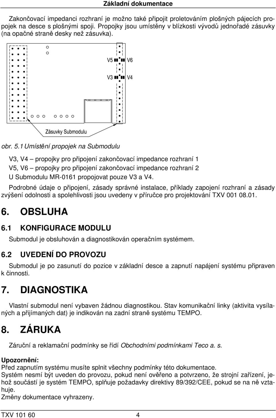 1 Umístění propojek na Submodulu V3, V4 propojky pro připojení zakončovací impedance rozhraní 1 V5, V6 propojky pro připojení zakončovací impedance rozhraní 2 U Submodulu MR-0161 propojovat pouze V3