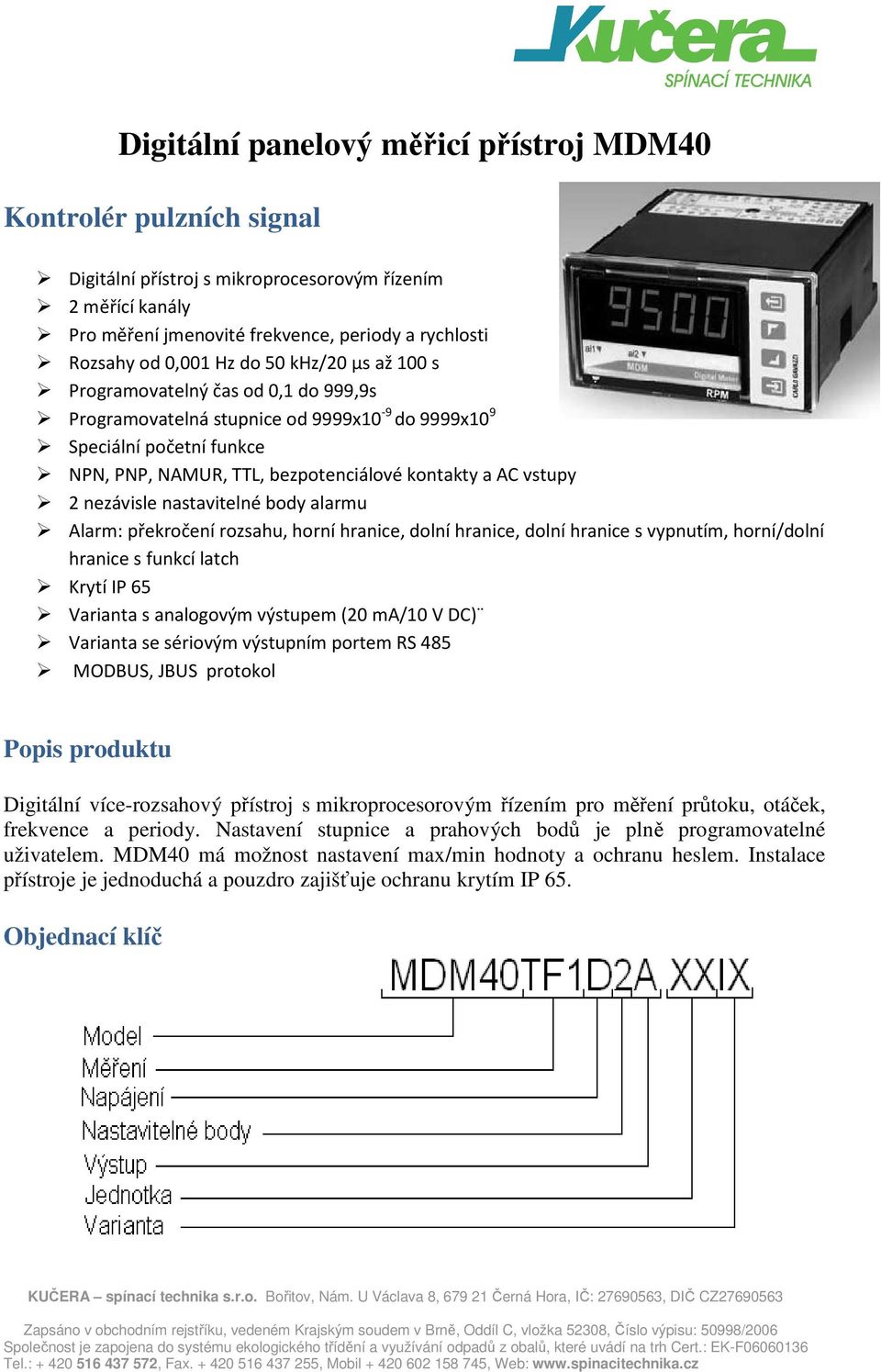 2 nezávisle nastavitelné body alarmu Alarm: překročení rozsahu, horní hranice, dolní hranice, dolní hranice s vypnutím, horní/dolní hranice s funkcí latch Krytí IP 65 Varianta s analogovým výstupem