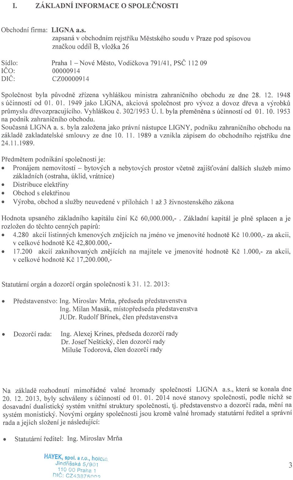 vyhláškou ministra zahraničního obchodu ze dne 28. 12. 1948 s účinností od O 1. 01. 1949 jako LIGNA, akciová společnost pro vývoz a dovoz dřeva a výrobků průmyslu dřevozpracujícího. Vyhláškou č.