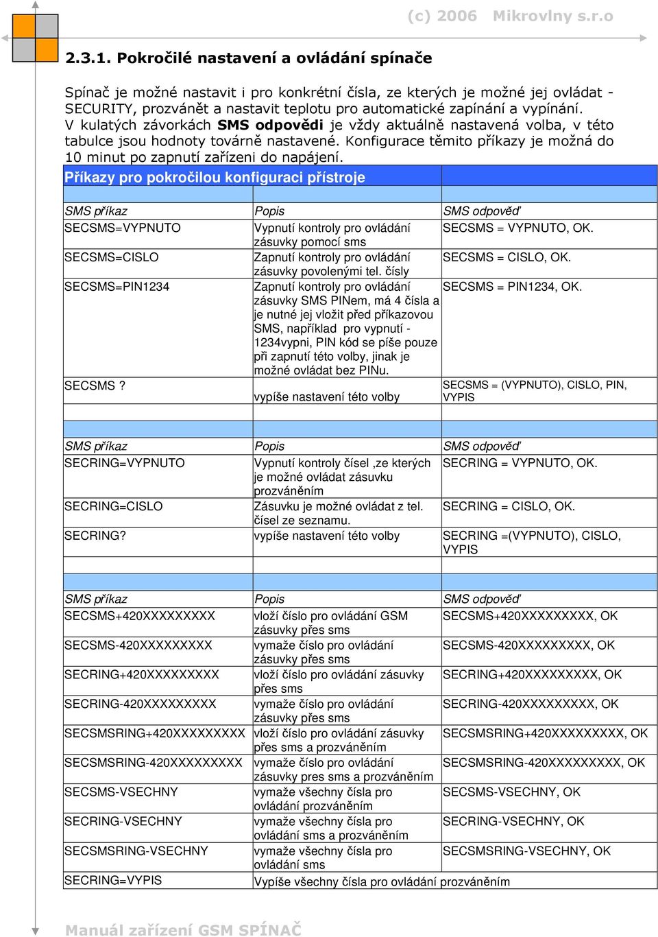 V kulatých závorkách SMS odpovědi je vždy aktuálně nastavená volba, v této tabulce jsou hodnoty továrně nastavené. Konfigurace těmito příkazy je možná do 10 minut po zapnutí zařízeni do napájení.