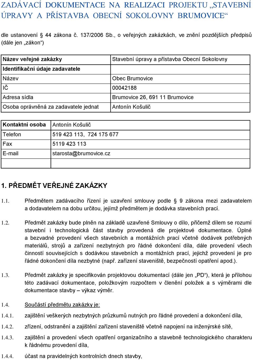 00042188 Adresa sídla Brumovice 26, 691 11 Brumovice Osoba oprávněná za zadavatele jednat Antonín Košulič Kontaktní osoba Antonín Košulič Telefon 519 423 113, 724 175 677 Fax 5119 423 113 E-mail