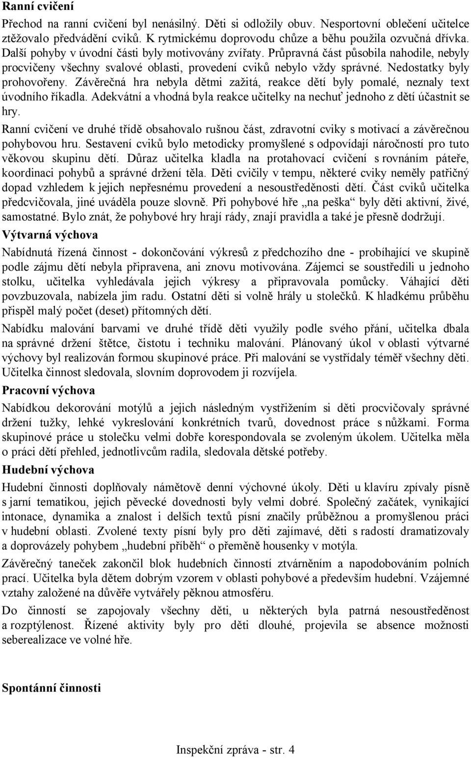 Závěrečná hra nebyla dětmi zažitá, reakce dětí byly pomalé, neznaly text úvodního říkadla. Adekvátní a vhodná byla reakce učitelky na nechuť jednoho z dětí účastnit se hry.