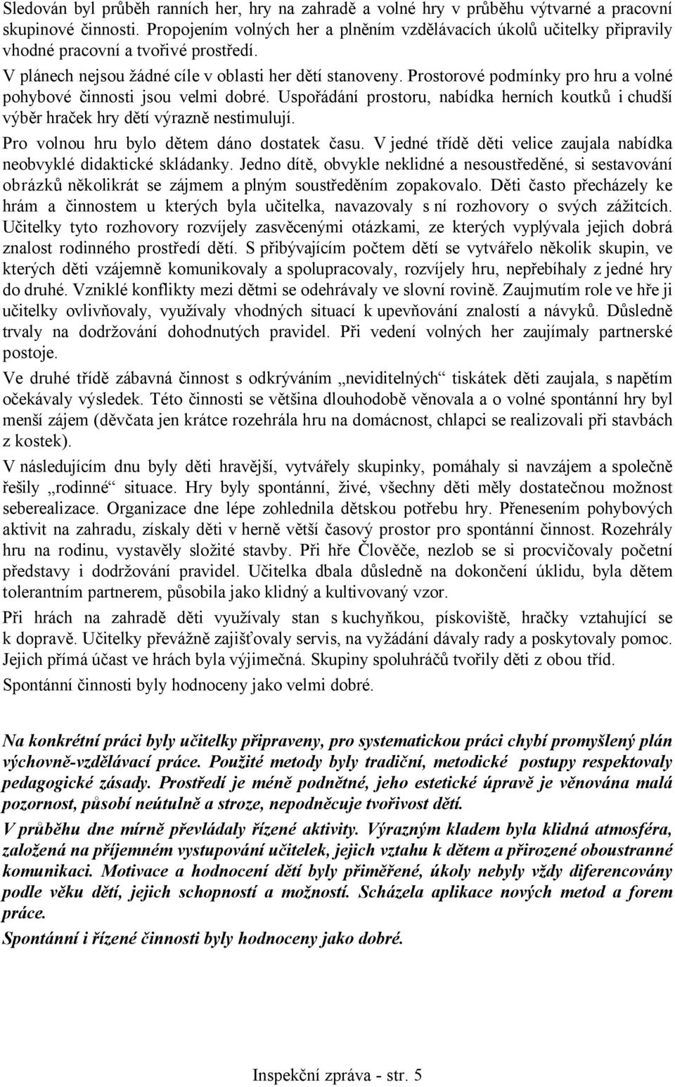 Prostorové podmínky pro hru a volné pohybové činnosti jsou velmi dobré. Uspořádání prostoru, nabídka herních koutků i chudší výběr hraček hry dětí výrazně nestimulují.