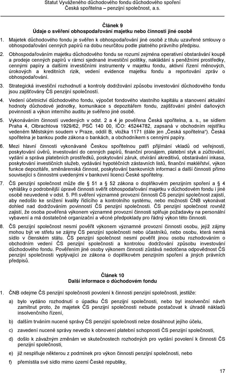 Obhospodařováním majetku důchodového fondu se rozumí zejména operativní obstarávání koupě a prodeje cenných papírů v rámci sjednané investiční politiky, nakládání s peněžními prostředky, cennými