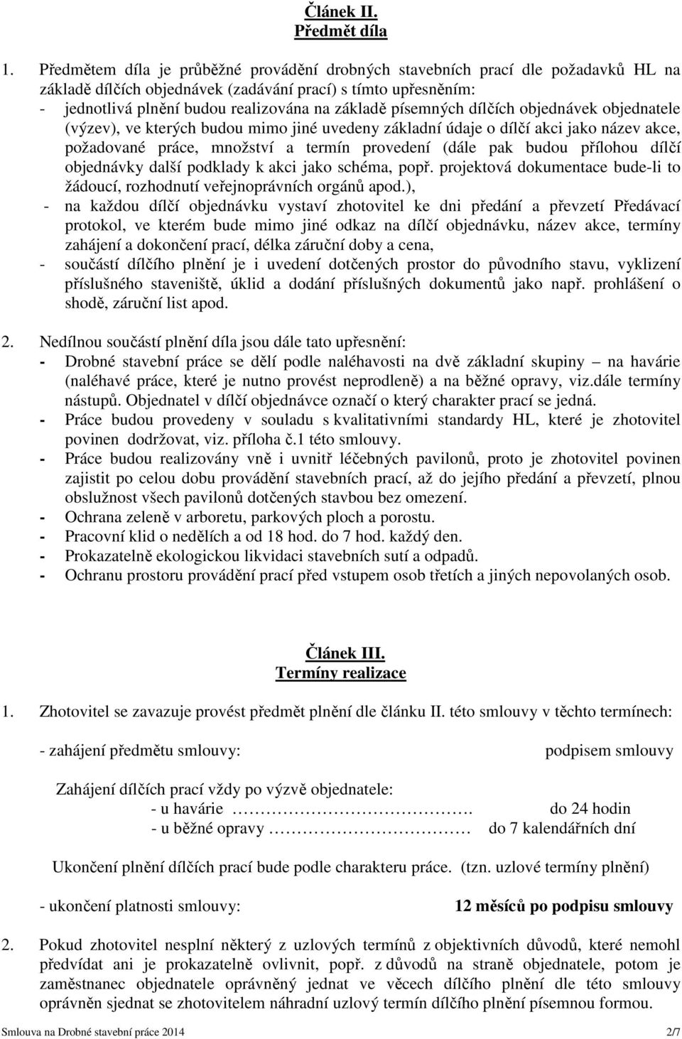 písemných dílčích objednávek objednatele (výzev), ve kterých budou mimo jiné uvedeny základní údaje o dílčí akci jako název akce, požadované práce, množství a termín provedení (dále pak budou