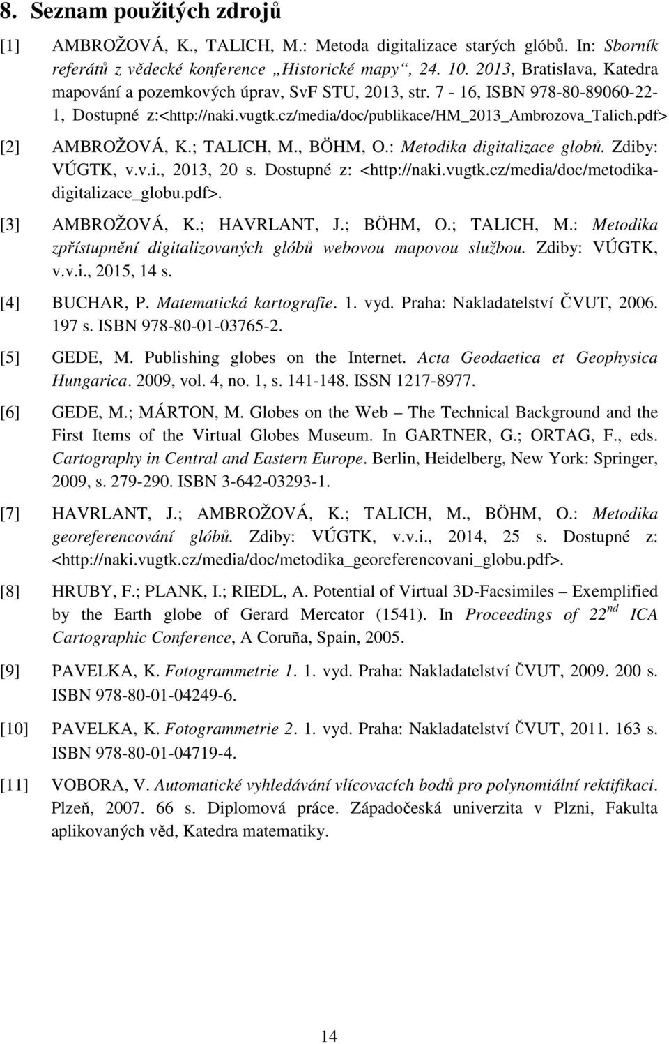 pdf> [2] AMBROŽOVÁ, K.; TALICH, M., BÖHM, O.: Metodika digitalizace globů. Zdiby: VÚGTK, v.v.i., 2013, 20 s. Dostupné z: <http://naki.vugtk.cz/media/doc/metodikadigitalizace_globu.pdf>. [3] AMBROŽOVÁ, K.