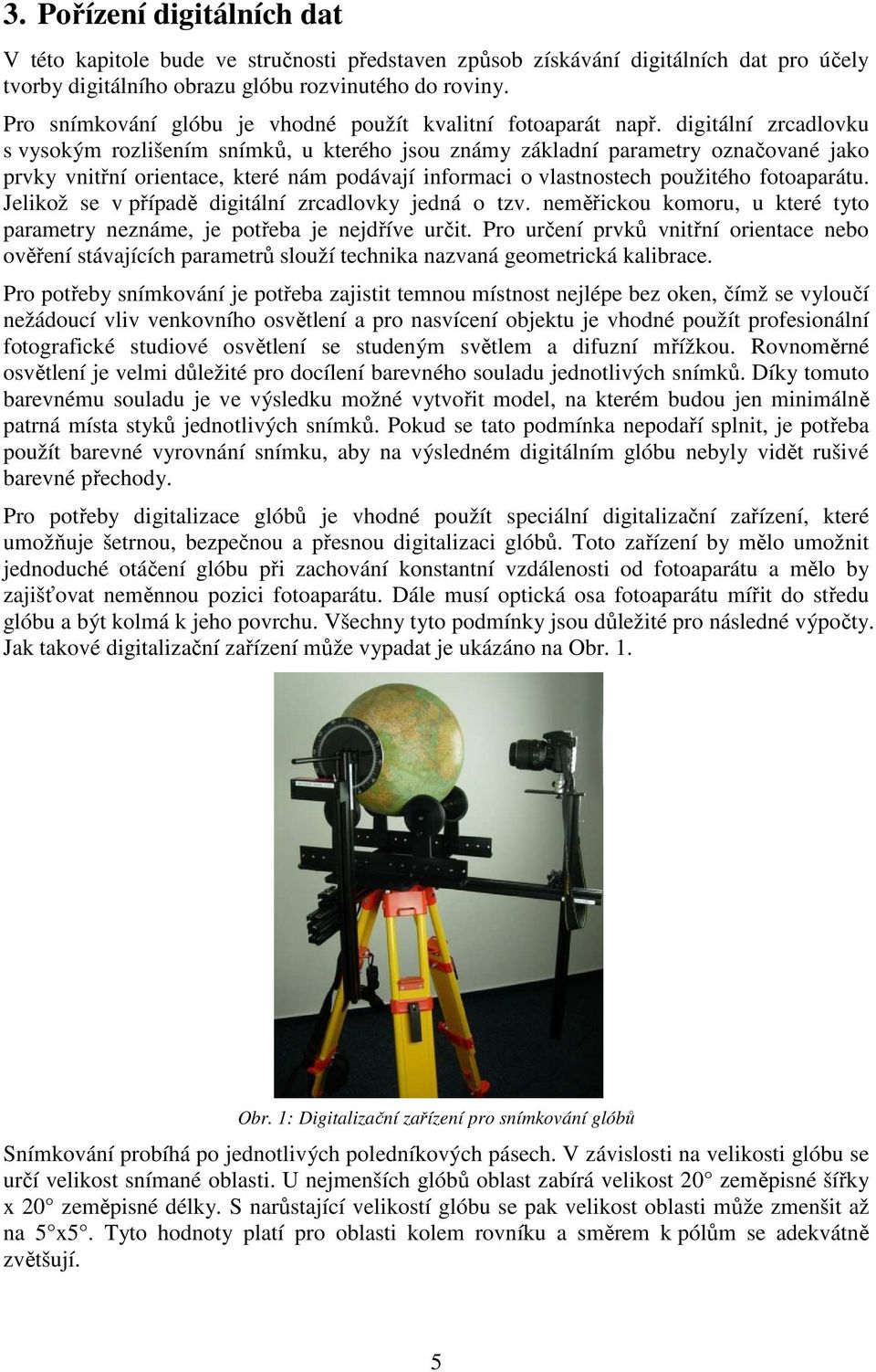 digitální zrcadlovku s vysokým rozlišením snímků, u kterého jsou známy základní parametry označované jako prvky vnitřní orientace, které nám podávají informaci o vlastnostech použitého fotoaparátu.