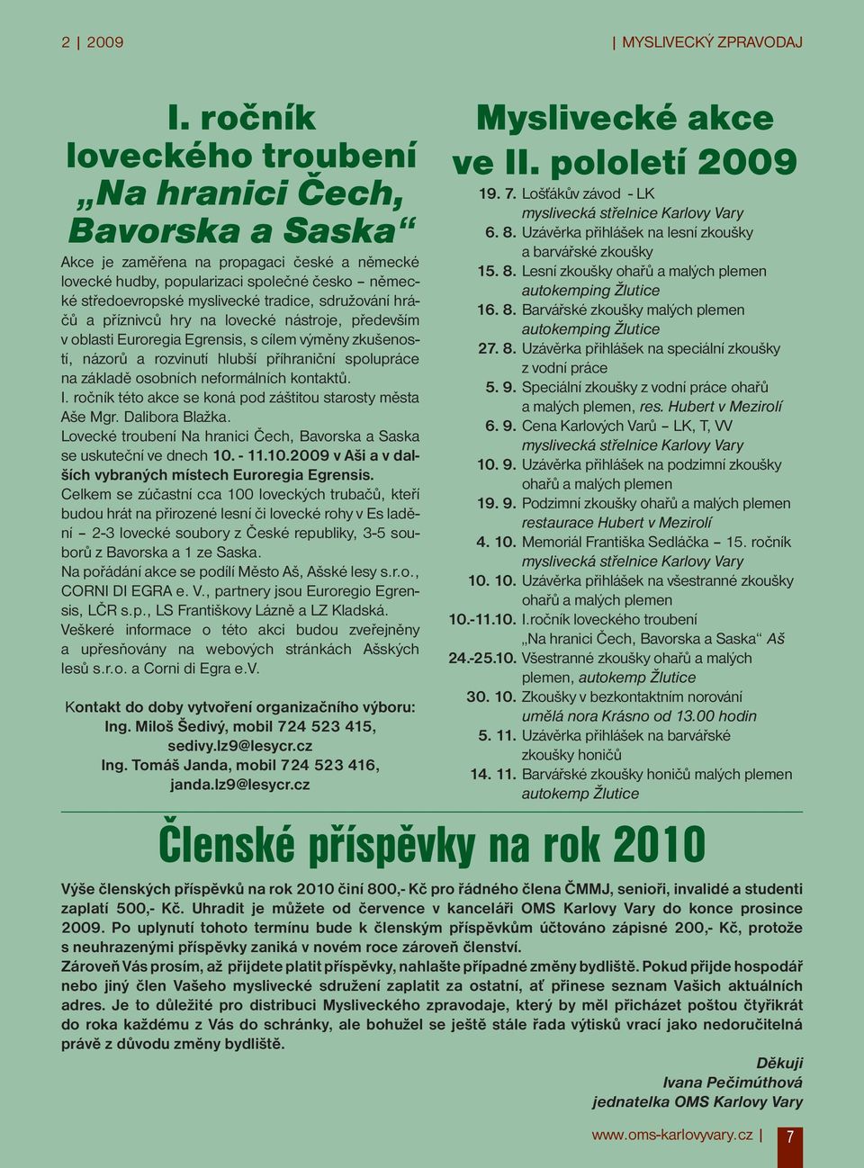 sdružování hráčů a příznivců hry na lovecké nástroje, především v oblasti Euroregia Egrensis, s cílem výměny zkušeností, názorů a rozvinutí hlubší příhraniční spolupráce na základě osobních