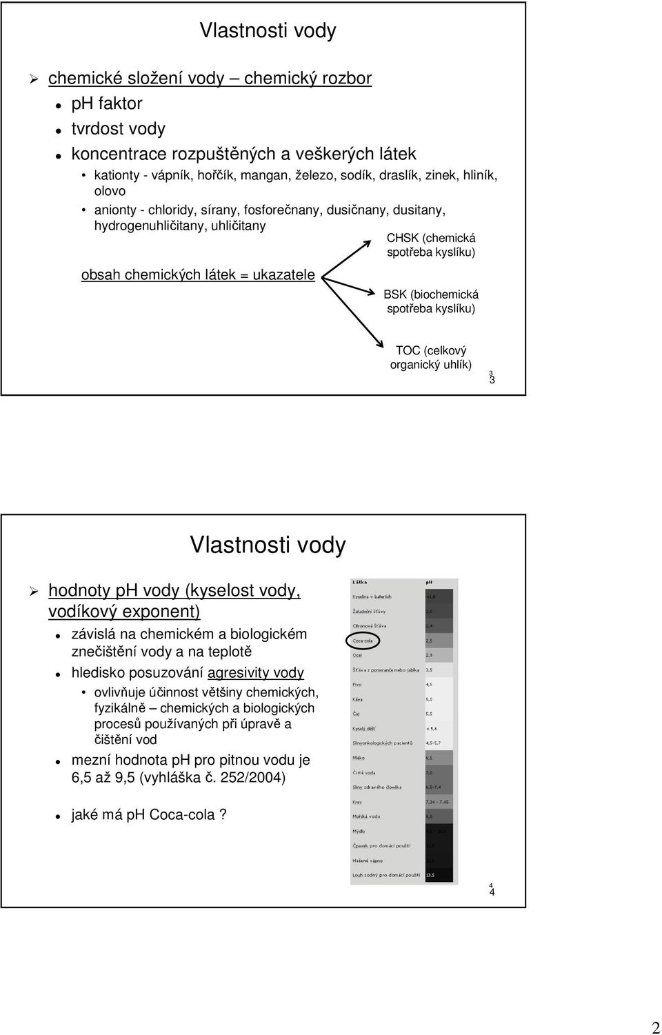 TOC (celkový organický uhlík) 3 Vlastnosti vody hodnoty ph vody (kyselost vody, vodíkový exponent) závislá na chemickém a biologickém znečištění vody a na teplotě hledisko posuzování agresivity vody