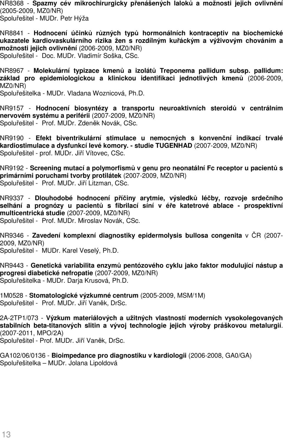 (2006-2009, MZ0/NR) Spoluřešitel - Doc. MUDr. Vladimír Soška, CSc. NR8967 - Molekulární typizace kmenů a izolátů Treponema pallidum subsp.