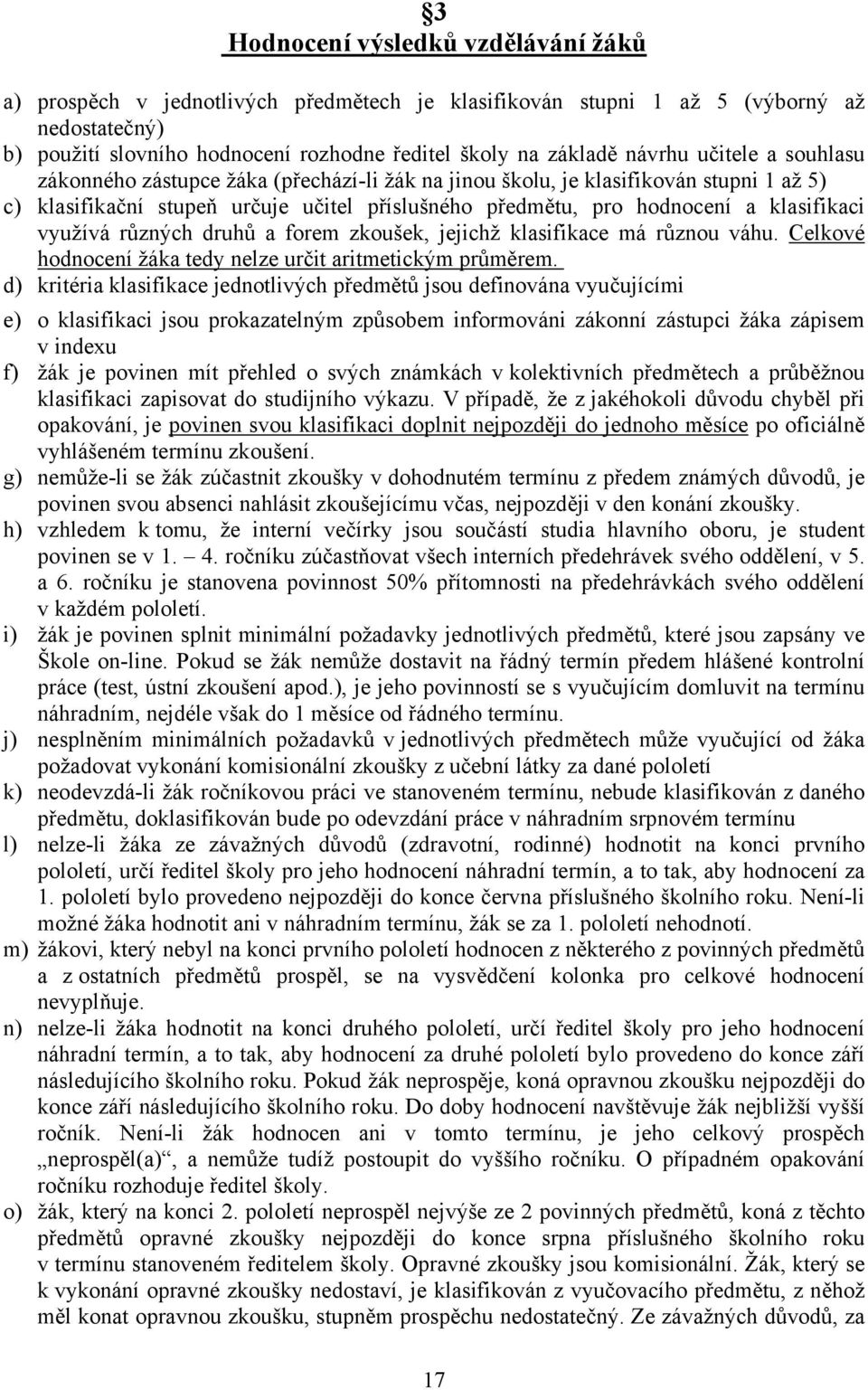 klasifikaci využívá různých druhů a forem zkoušek, jejichž klasifikace má různou váhu. Celkové hodnocení žáka tedy nelze určit aritmetickým průměrem.