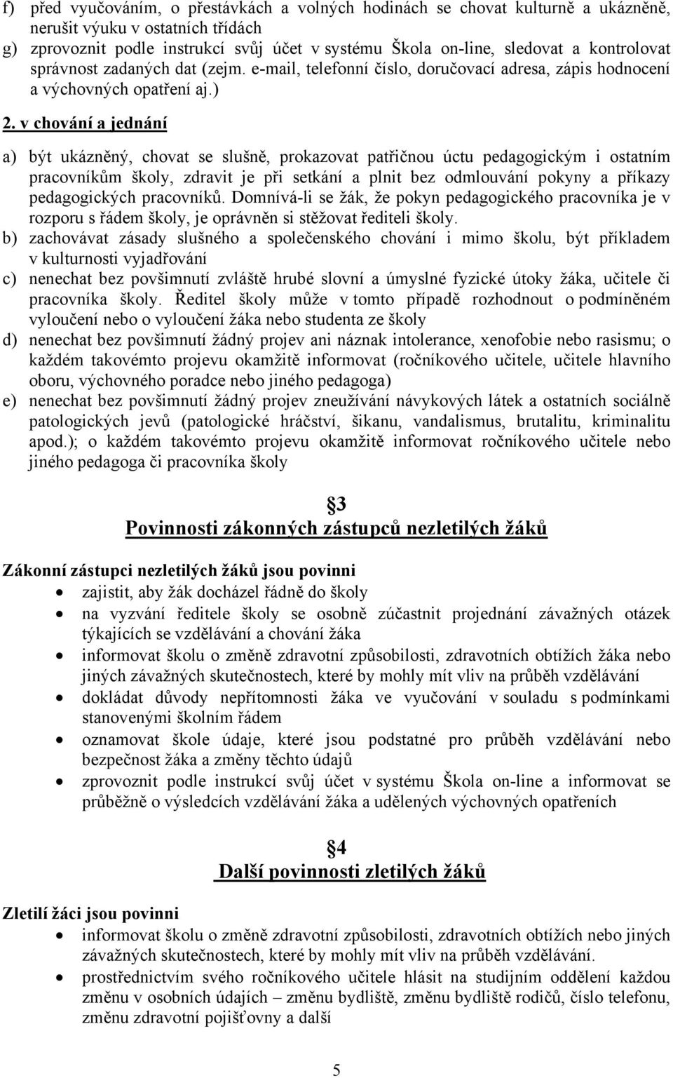 v chování a jednání a) být ukázněný, chovat se slušně, prokazovat patřičnou úctu pedagogickým i ostatním pracovníkům školy, zdravit je při setkání a plnit bez odmlouvání pokyny a příkazy