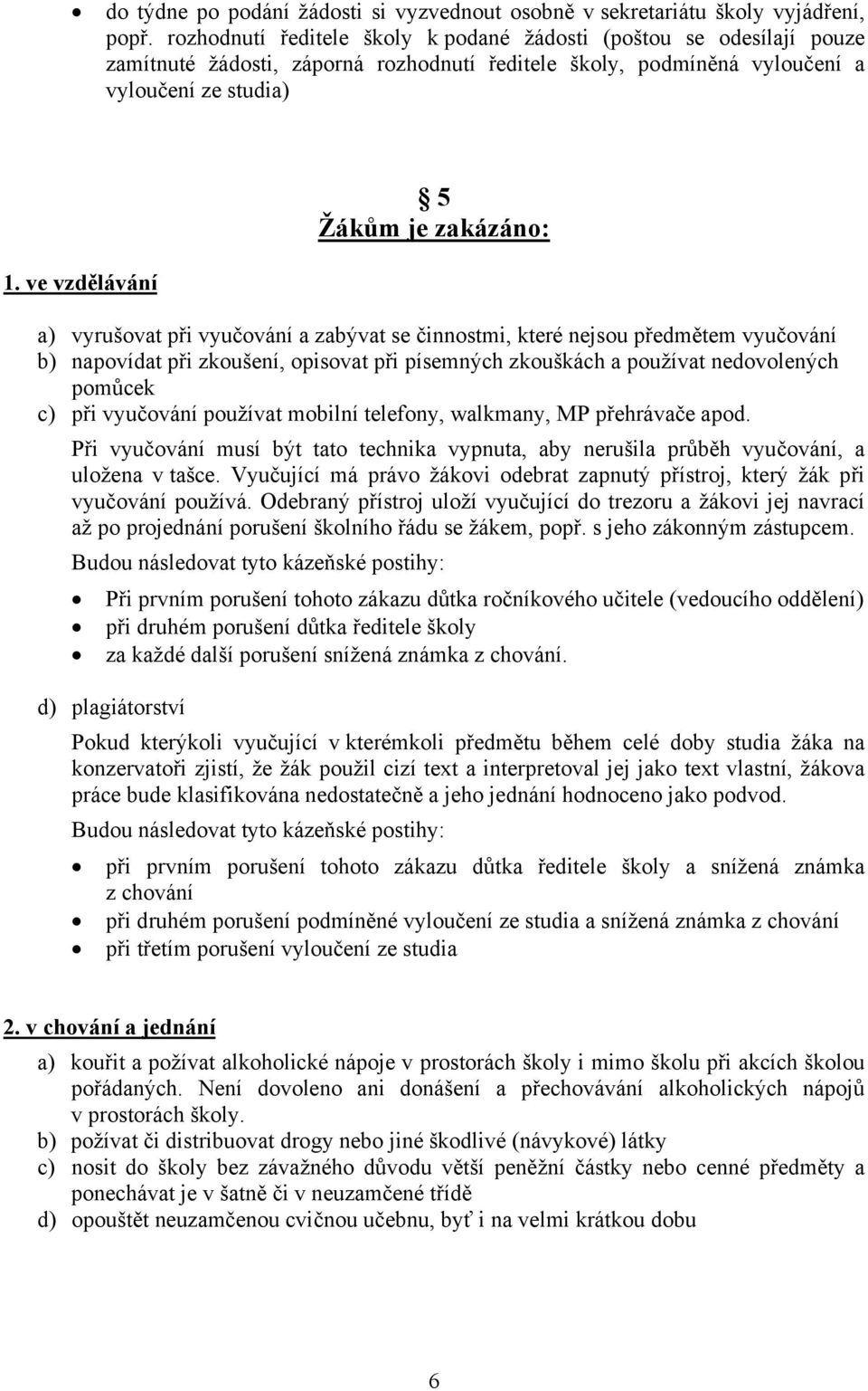 ve vzdělávání a) vyrušovat při vyučování a zabývat se činnostmi, které nejsou předmětem vyučování b) napovídat při zkoušení, opisovat při písemných zkouškách a používat nedovolených pomůcek c) při