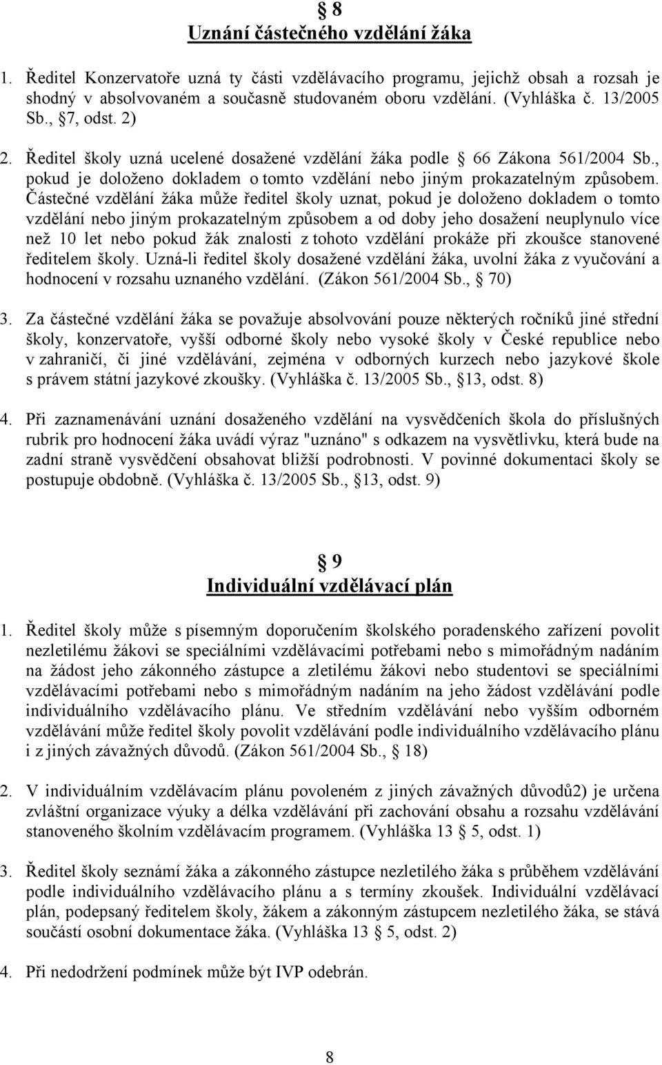 Částečné vzdělání žáka může ředitel školy uznat, pokud je doloženo dokladem o tomto vzdělání nebo jiným prokazatelným způsobem a od doby jeho dosažení neuplynulo více než 10 let nebo pokud žák