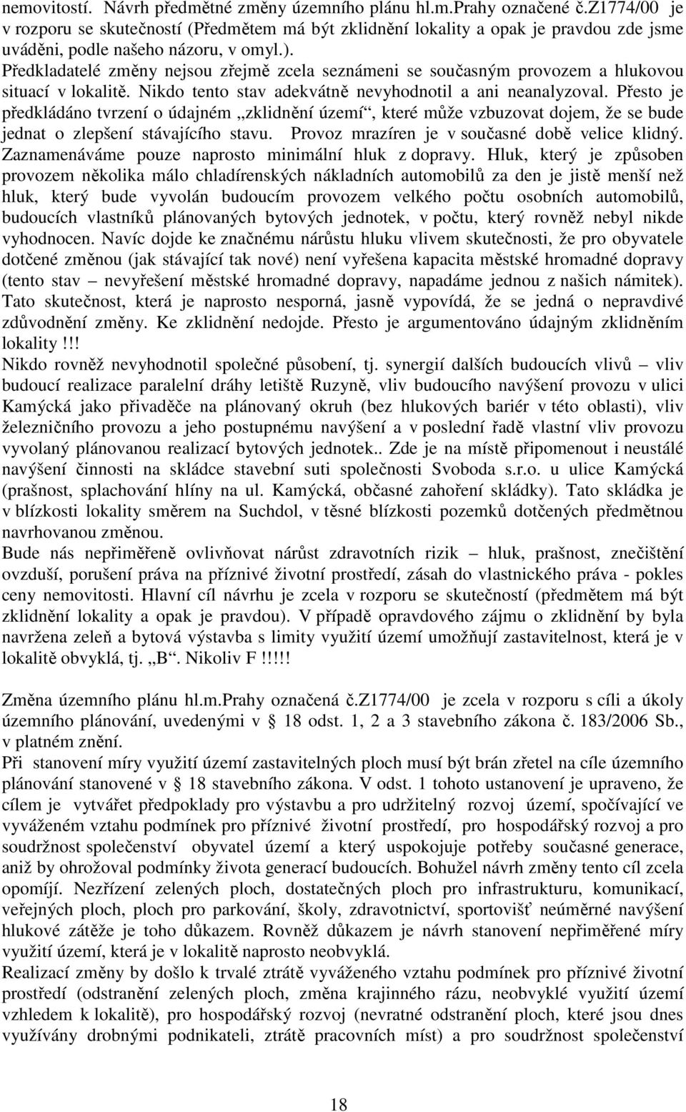 Předkladatelé změny nejsou zřejmě zcela seznámeni se současným provozem a hlukovou situací v lokalitě. Nikdo tento stav adekvátně nevyhodnotil a ani neanalyzoval.