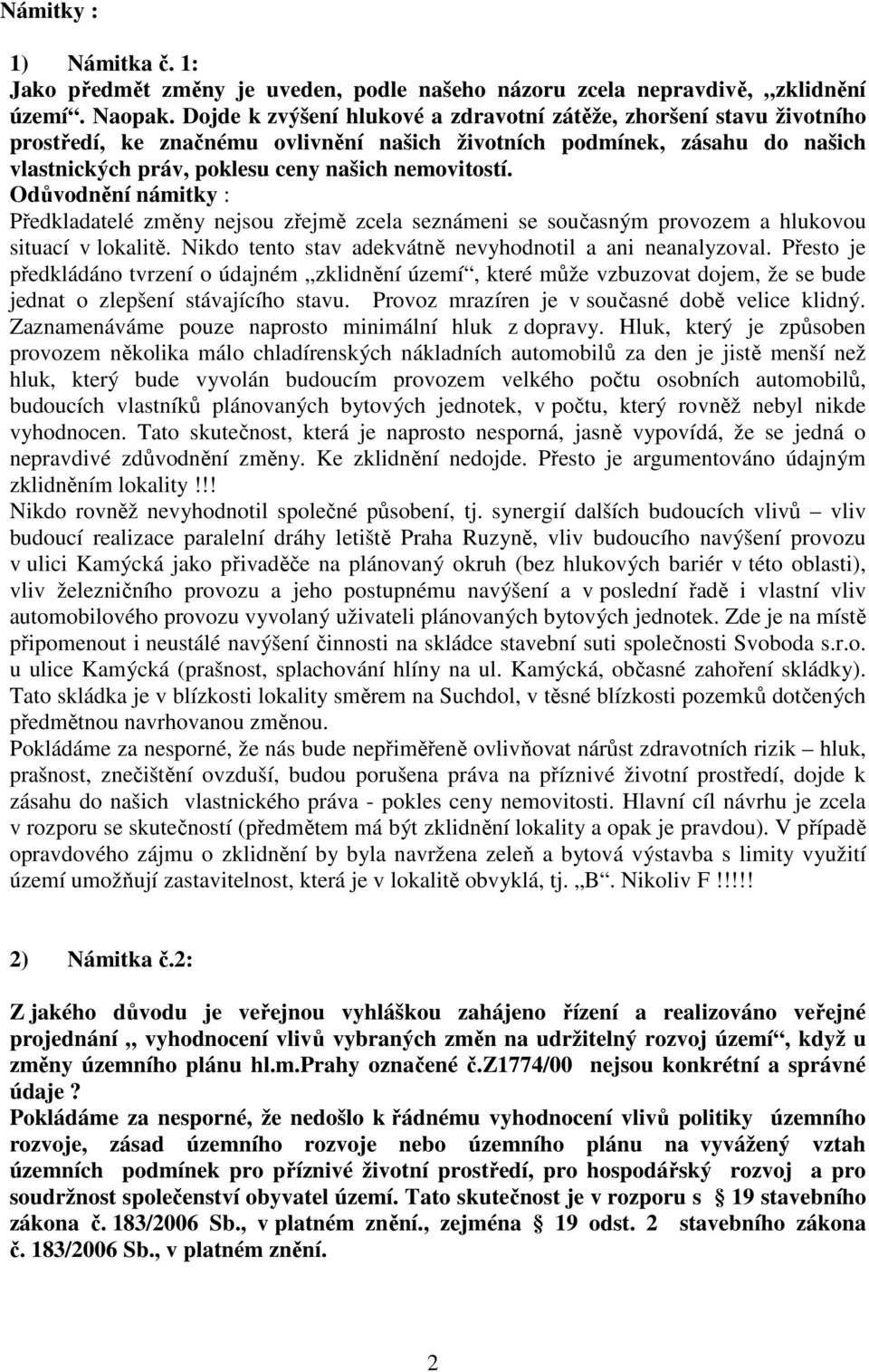 Odůvodnění námitky : Předkladatelé změny nejsou zřejmě zcela seznámeni se současným provozem a hlukovou situací v lokalitě. Nikdo tento stav adekvátně nevyhodnotil a ani neanalyzoval.