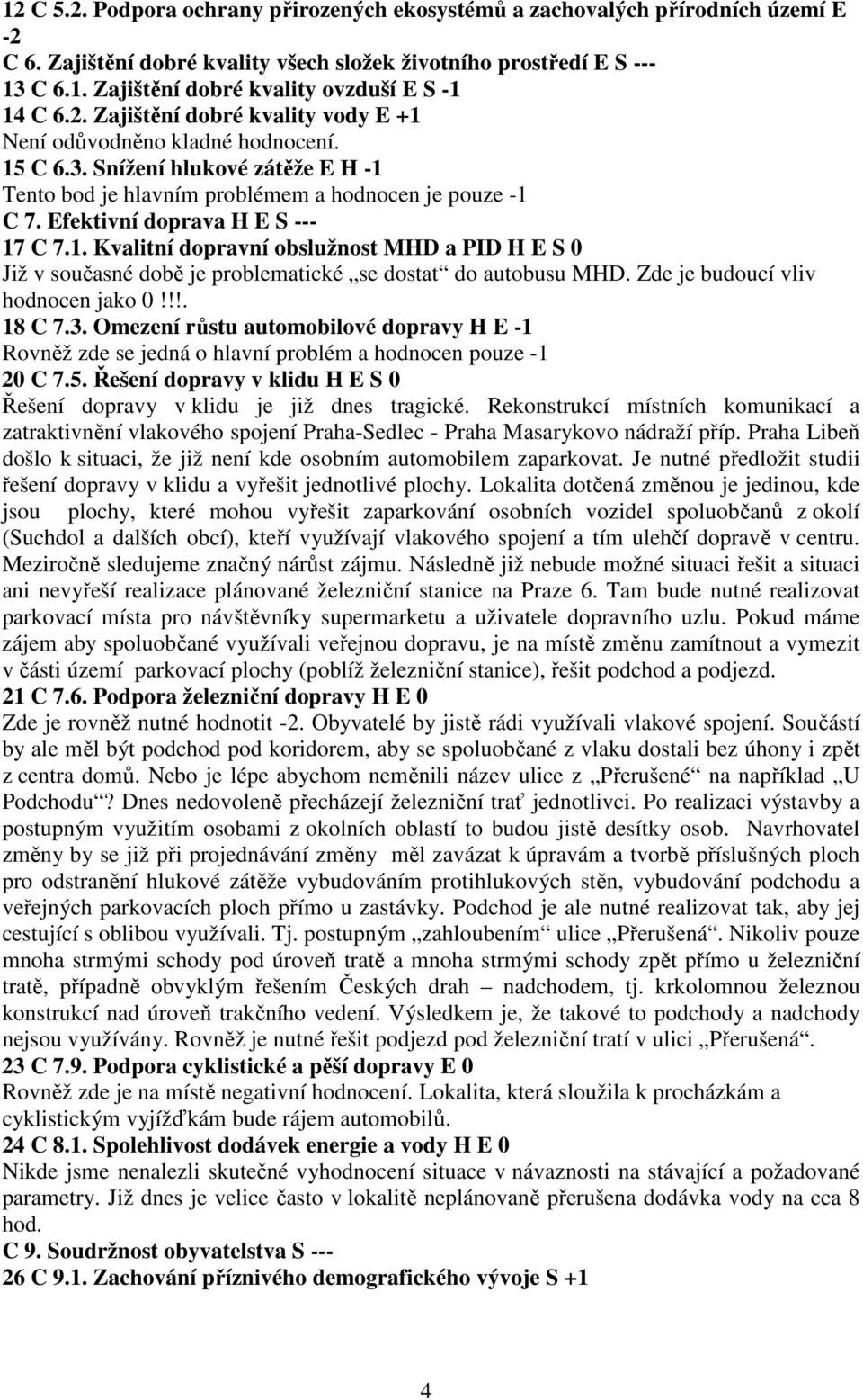 Efektivní doprava H E S --- 17 C 7.1. Kvalitní dopravní obslužnost MHD a PID H E S 0 Již v současné době je problematické se dostat do autobusu MHD. Zde je budoucí vliv hodnocen jako 0!!!. 18 C 7.3.