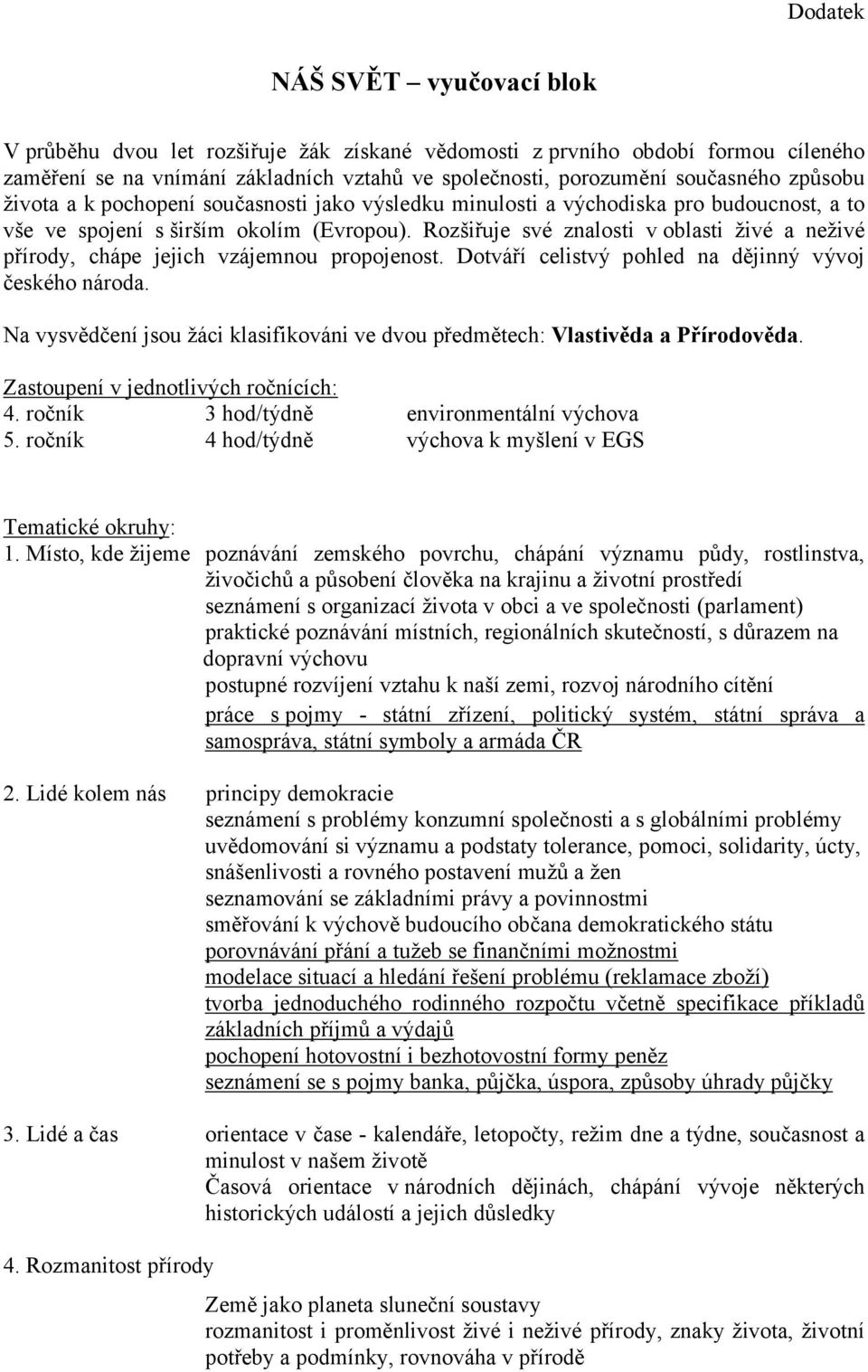 Rozšiřuje své znalosti v oblasti živé a neživé přírody, chápe jejich vzájemnou propojenost. Dotváří celistvý pohled na dějinný vývoj českého národa.