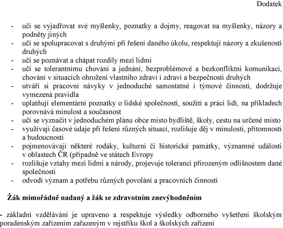 druhých - utváří si pracovní návyky v jednoduché samostatné i týmové činnosti, dodržuje vymezená pravidla - uplatňují elementární poznatky o lidské společnosti, soužití a práci lidí, na příkladech