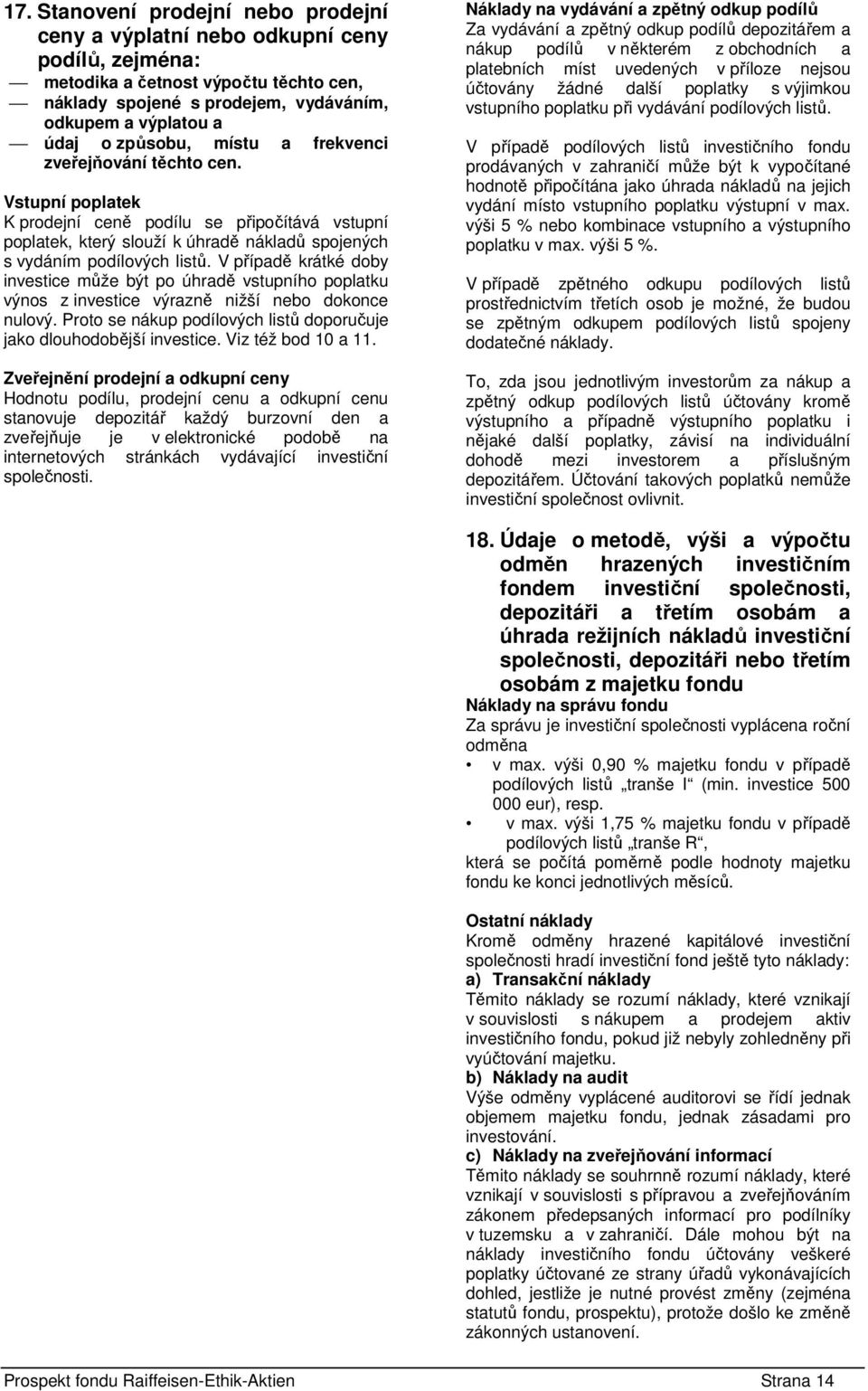 V případě krátké doby investice může být po úhradě vstupního poplatku výnos z investice výrazně nižší nebo dokonce nulový. Proto se nákup podílových listů doporučuje jako dlouhodobější investice.