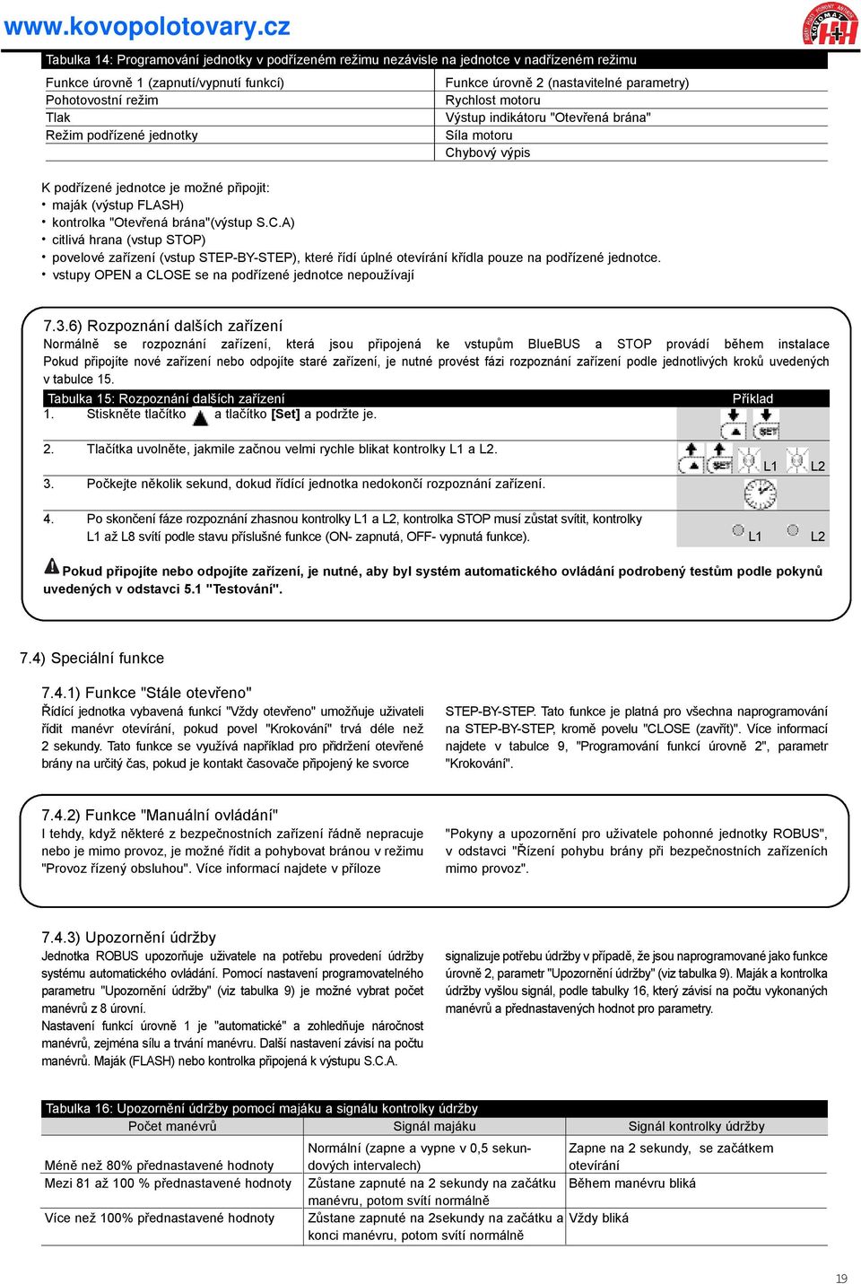 S.C.A) citlivá hrana (vstup STOP) povelové zaøízení (vstup STEP-BY-STEP), které øídí úplné otevírání køídla pouze na podøízené jednotce. vstupy OPEN a CLOSE se na podøízené jednotce nepoužívají 7.3.