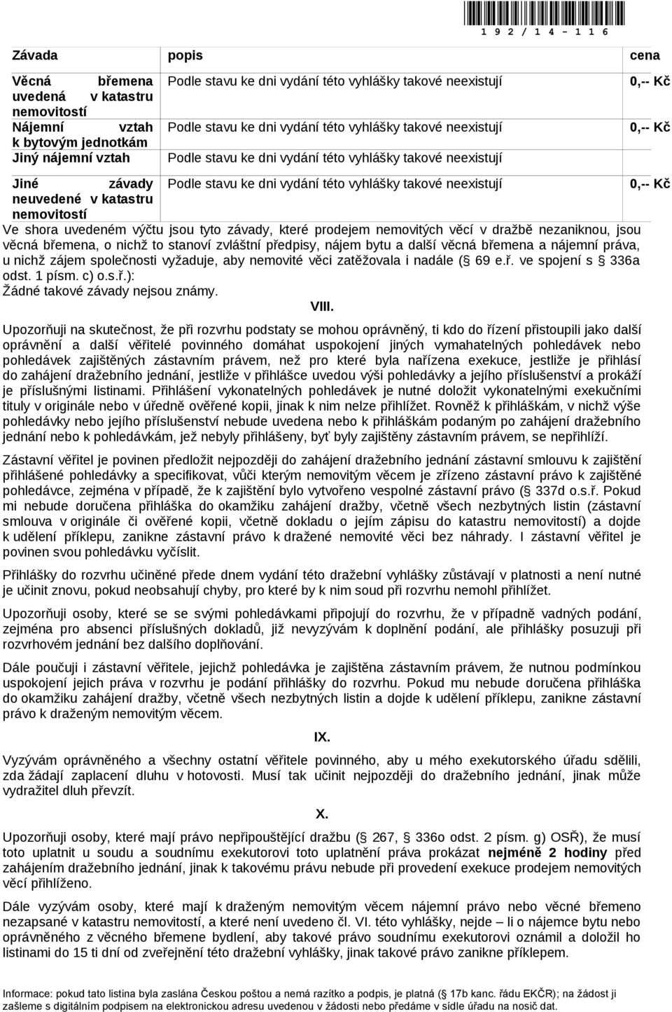 společnosti vyžaduje, aby nemovité věci zatěžovala i nadále ( 69 e.ř. ve spojení s 336a odst. 1 písm. c) o.s.ř.): Žádné takové závady nejsou známy. VIII.