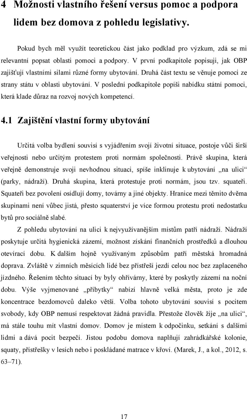 V první podkapitole popisuji, jak OBP zajišťují vlastními silami různé formy ubytování. Druhá část textu se věnuje pomoci ze strany státu v oblasti ubytování.