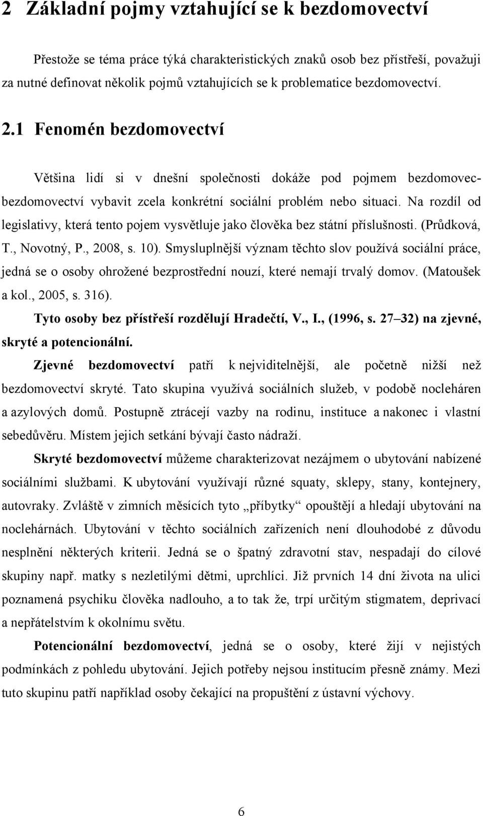 Na rozdíl od legislativy, která tento pojem vysvětluje jako člověka bez státní příslušnosti. (Průdková, T., Novotný, P., 2008, s. 10).