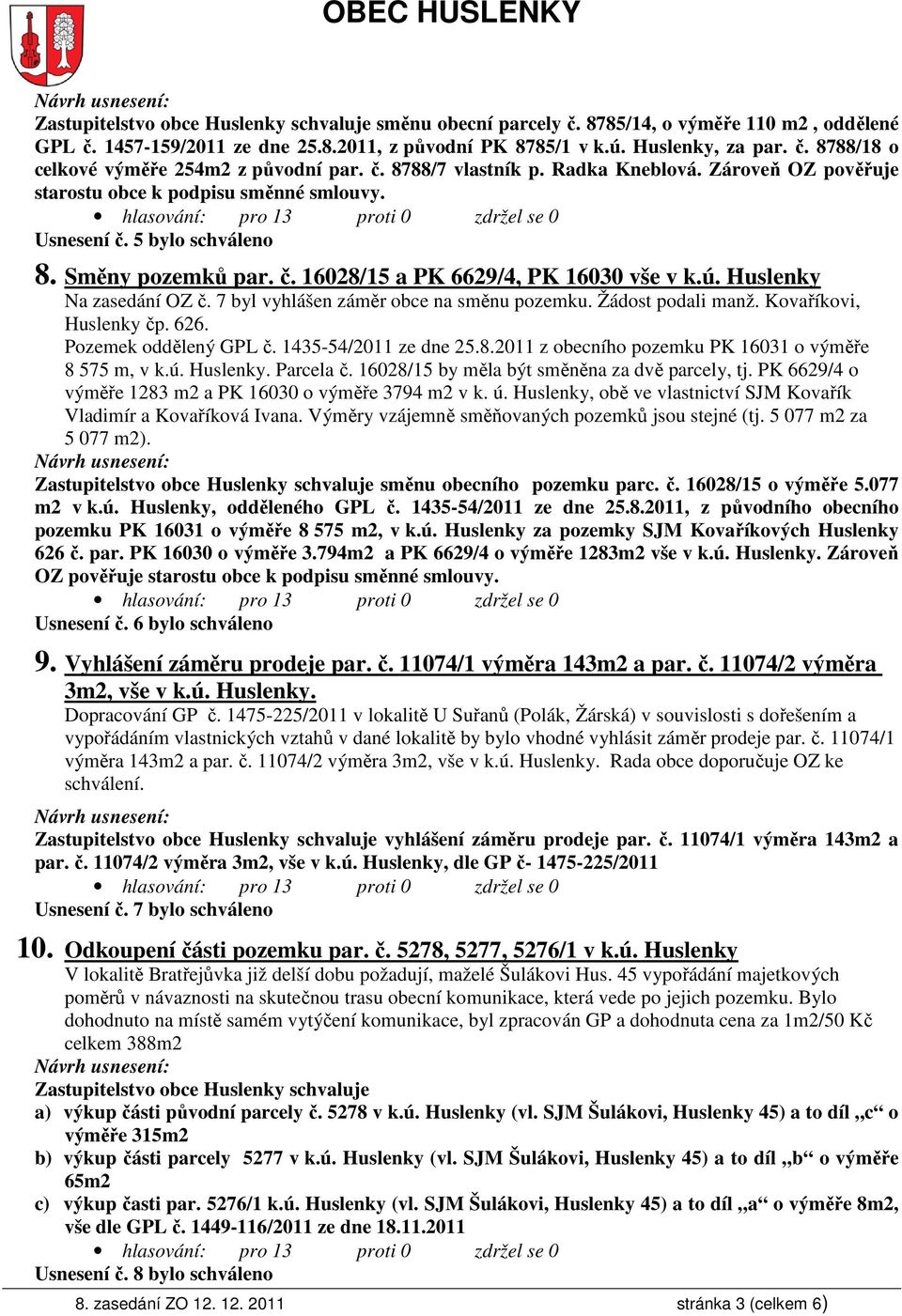 Huslenky Na zasedání OZ č. 7 byl vyhlášen záměr obce na směnu pozemku. Žádost podali manž. Kovaříkovi, Huslenky čp. 626. Pozemek oddělený GPL č. 1435-54/2011 ze dne 25.8.