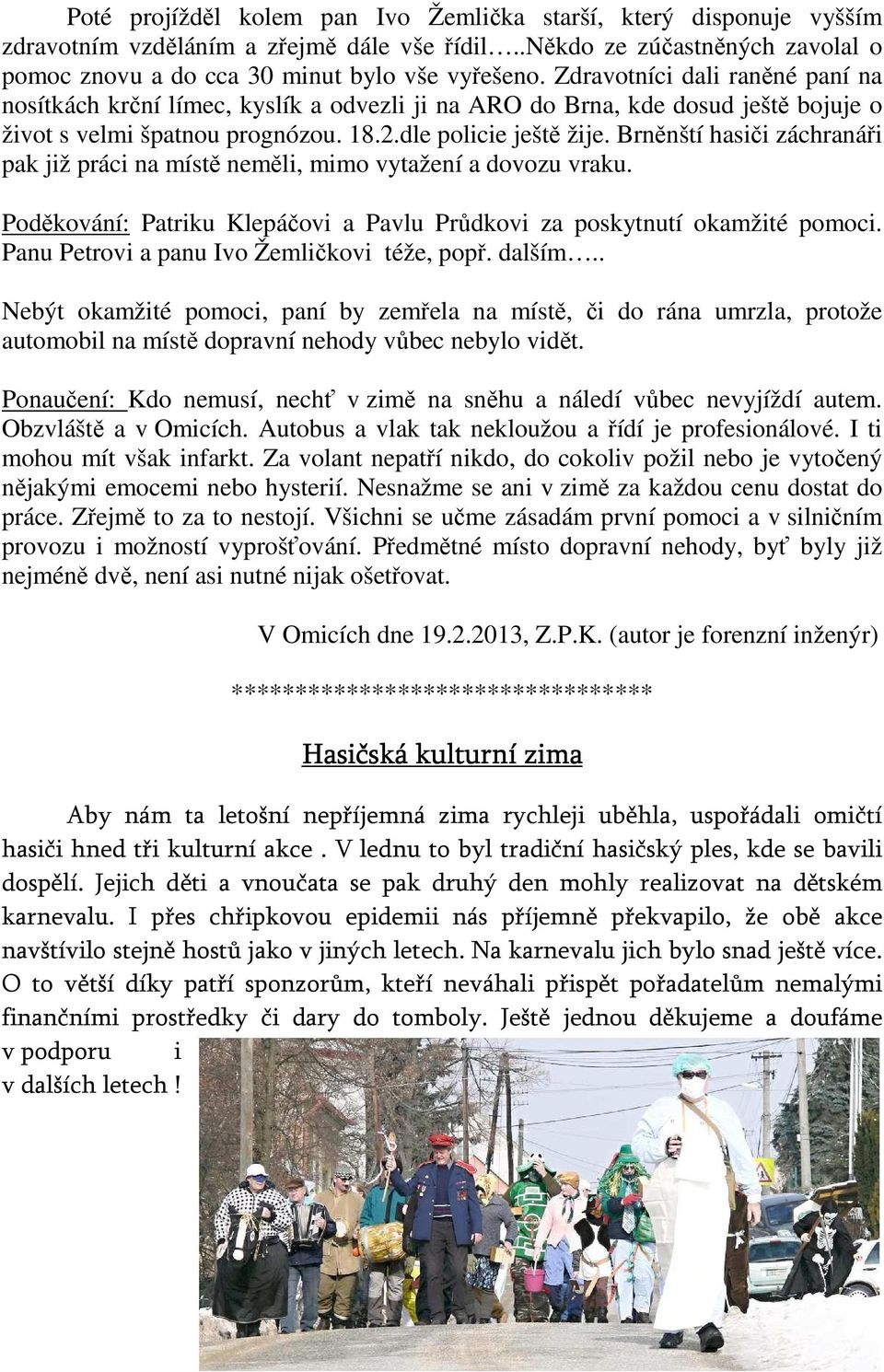 Brněnští hasiči záchranáři pak již práci na místě neměli, mimo vytažení a dovozu vraku. Poděkování: Patriku Klepáčovi a Pavlu Průdkovi za poskytnutí okamžité pomoci.