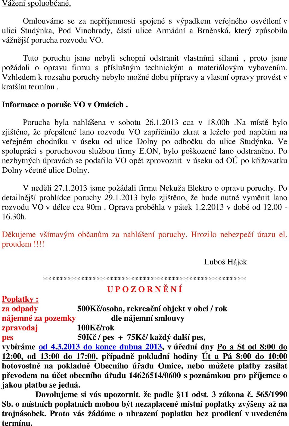 Vzhledem k rozsahu poruchy nebylo možné dobu přípravy a vlastní opravy provést v kratším termínu. Informace o poruše VO v Omicích. Porucha byla nahlášena v sobotu 26.1.2013 cca v 18.00h.