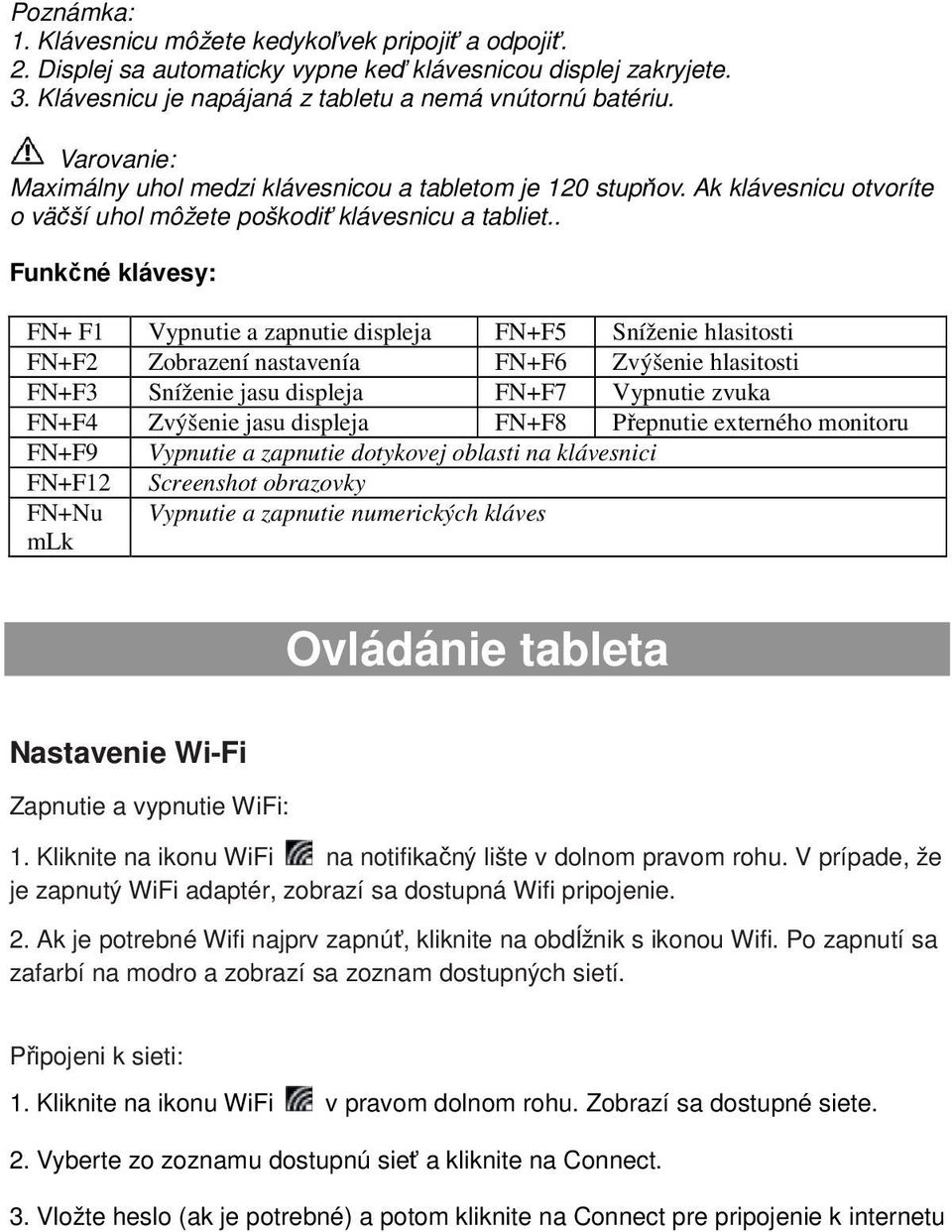 . Funkčné klávesy: FN+ F1 Vypnutie a zapnutie displeja FN+F5 Sníženie hlasitosti FN+F2 Zobrazení nastavenía FN+F6 Zvýšenie hlasitosti FN+F3 Sníženie jasu displeja FN+F7 Vypnutie zvuka FN+F4 Zvýšenie