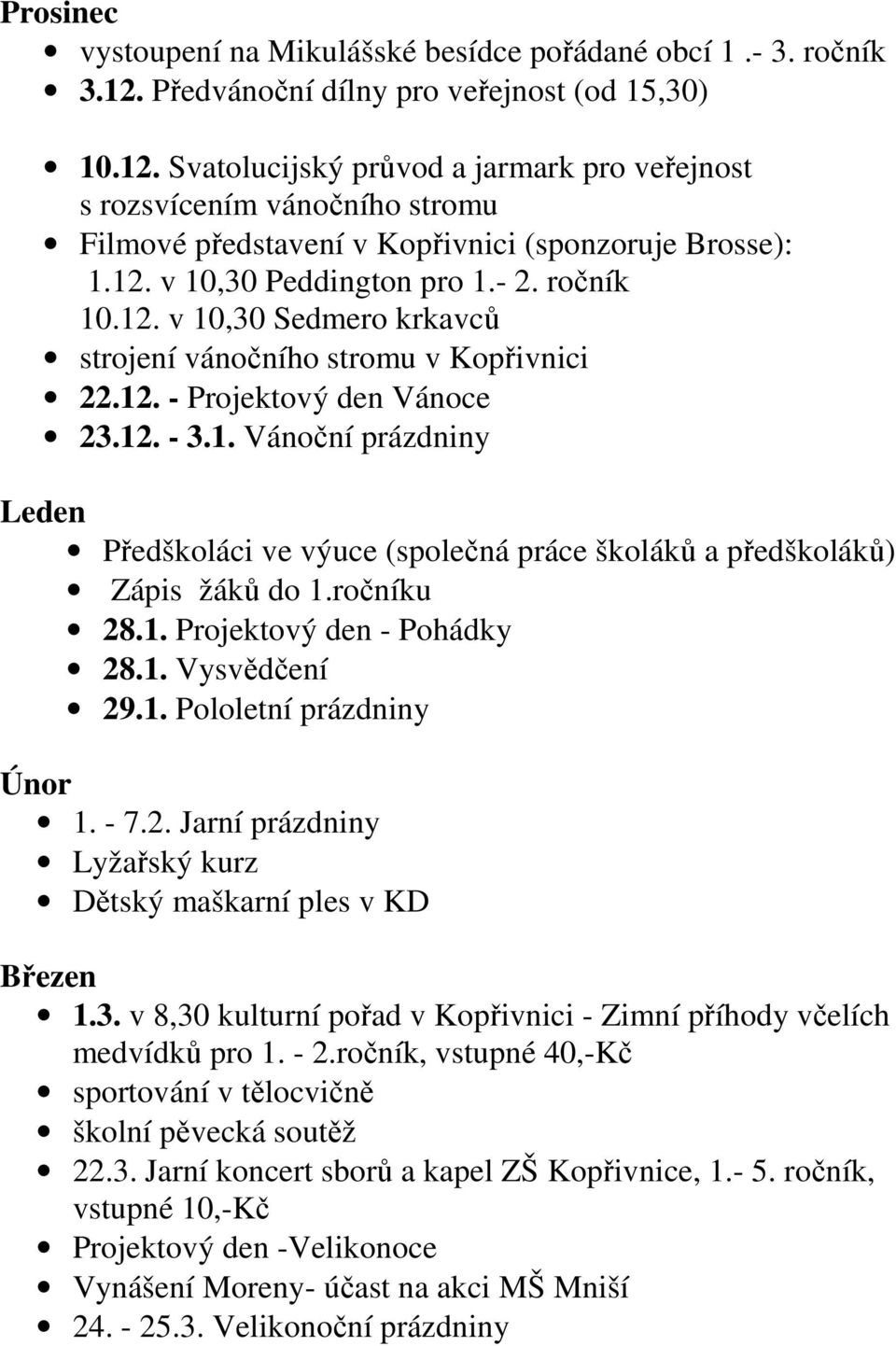 - 2. ročník 10.12. v 10,30 Sedmero krkavců strojení vánočního stromu v Kopřivnici 22.12. - Projektový den Vánoce 23.12. - 3.1. Vánoční prázdniny Leden Předškoláci ve výuce (společná práce školáků a předškoláků) Zápis žáků do 1.